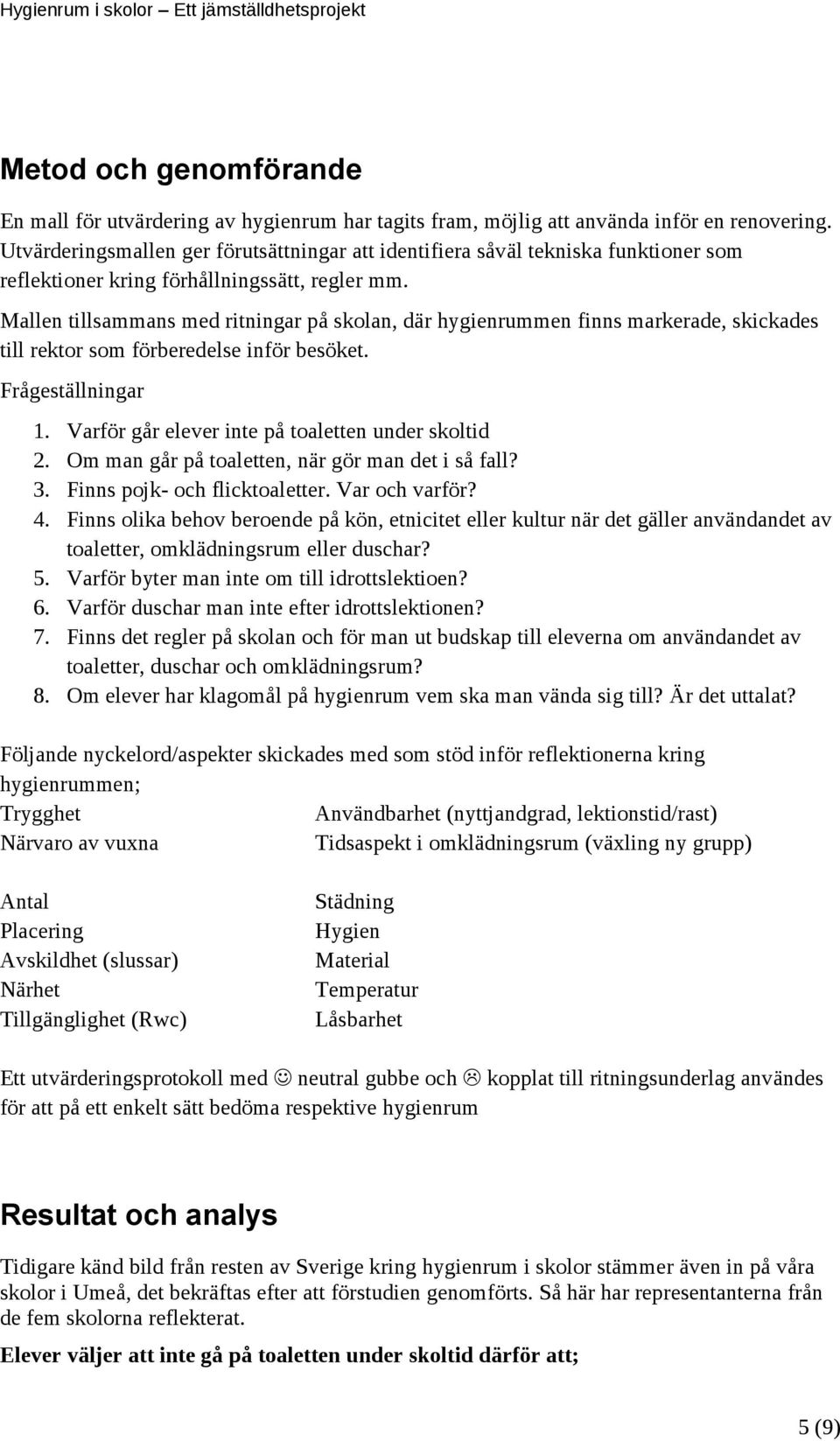 Mallen tillsammans med ritningar på skolan, där hygienrummen finns markerade, skickades till rektor som förberedelse inför besöket. Frågeställningar 1.