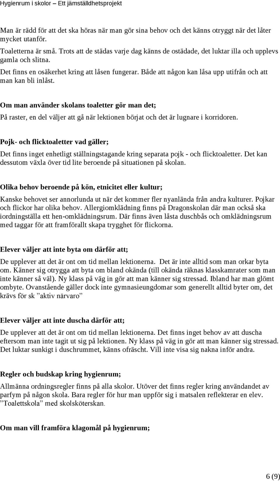 Både att någon kan låsa upp utifrån och att man kan bli inlåst. Om man använder skolans toaletter gör man det; På raster, en del väljer att gå när lektionen börjat och det är lugnare i korridoren.