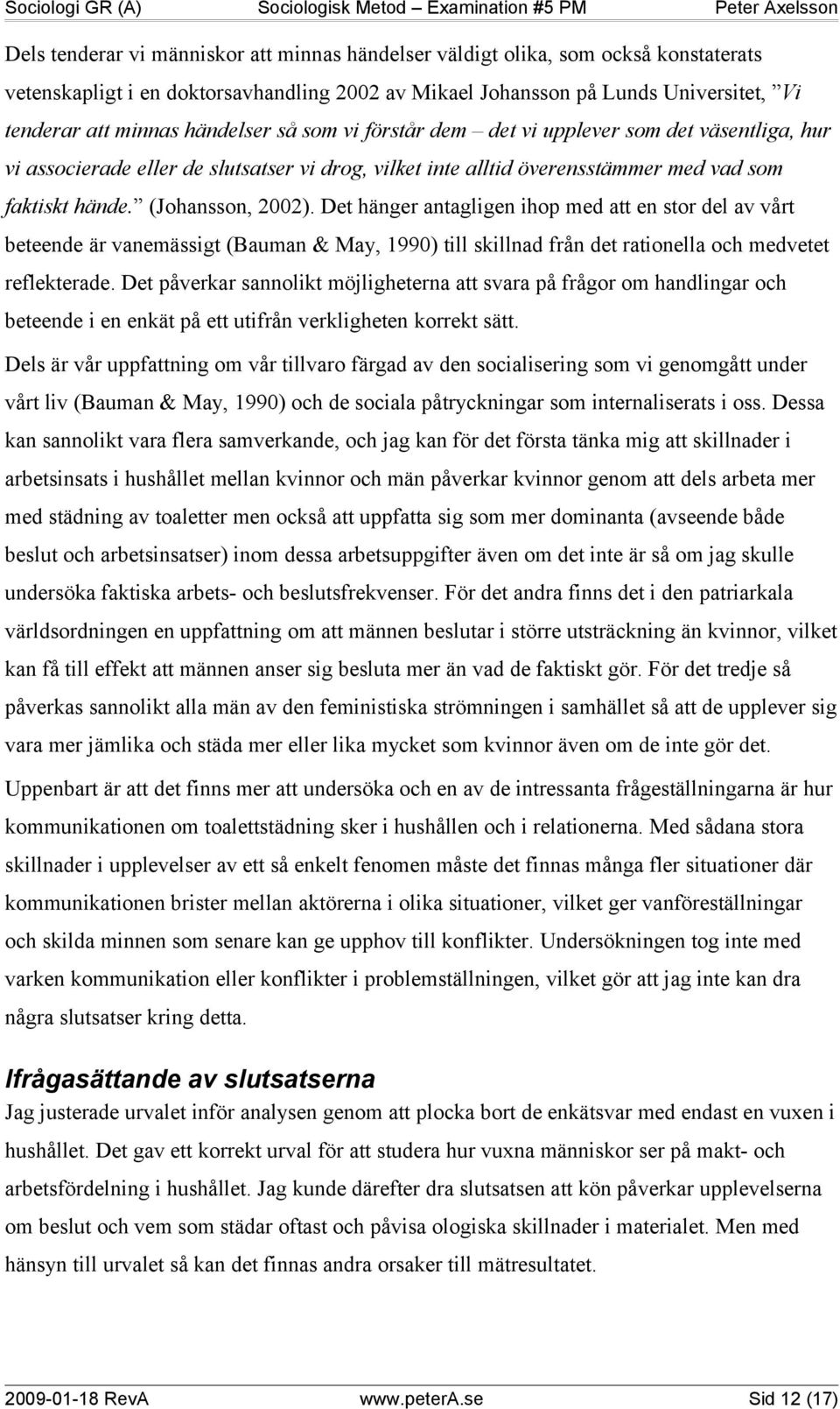 Det hänger antagligen ihop med att en stor del av vårt beteende är vanemässigt (Bauman & May, 1990) till skillnad från det rationella och medvetet reflekterade.