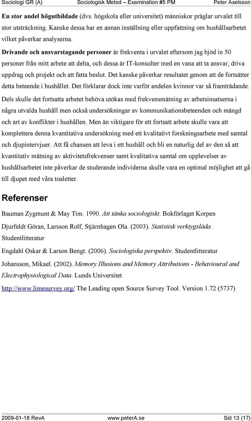 Drivande och ansvarstagande personer är frekventa i urvalet eftersom jag bjöd in 50 personer från mitt arbete att delta, och dessa är IT-konsulter med en vana att ta ansvar, driva uppdrag och projekt