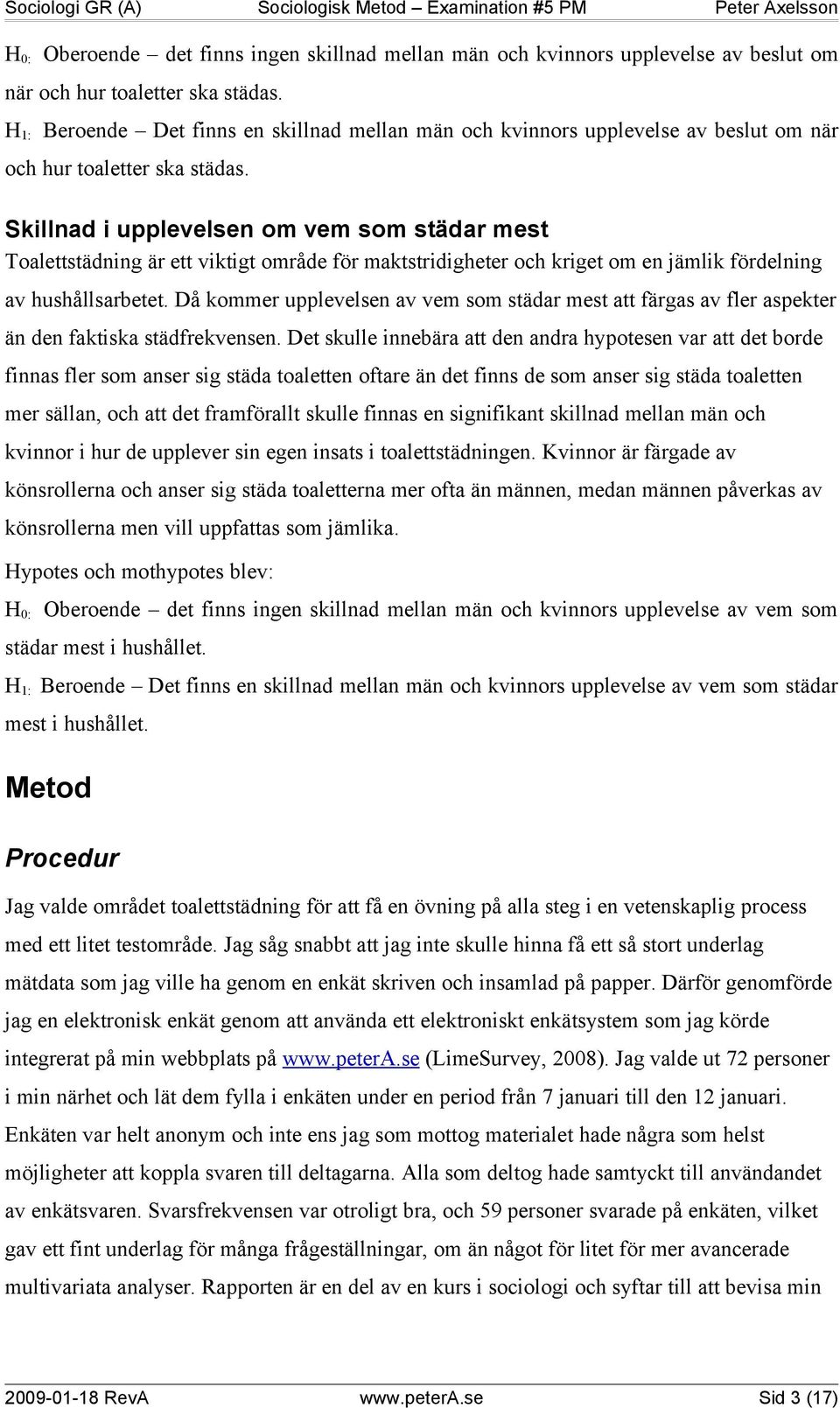 Skillnad i upplevelsen om vem som städar mest Toalettstädning är ett viktigt område för maktstridigheter och kriget om en jämlik fördelning av hushållsarbetet.