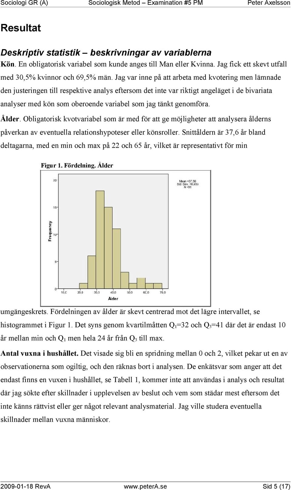 tänkt genomföra. Ålder. Obligatorisk kvotvariabel som är med för att ge möjligheter att analysera ålderns påverkan av eventuella relationshypoteser eller könsroller.