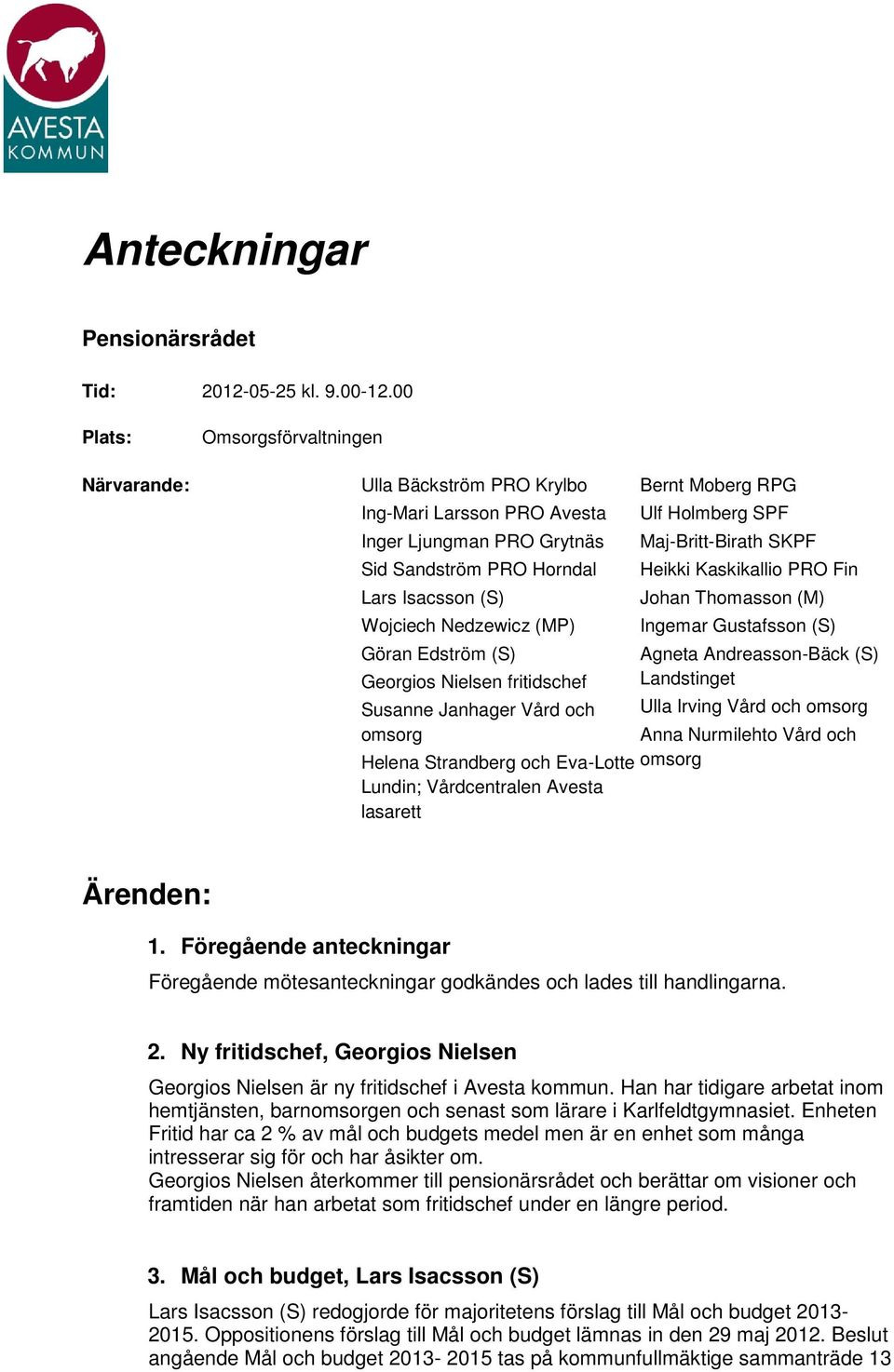 Edström (S) Georgios Nielsen fritidschef Susanne Janhager Vård och omsorg Helena Strandberg och Eva-Lotte Lundin; Vårdcentralen Avesta lasarett Bernt Moberg RPG Ulf Holmberg SPF Maj-Britt-Birath SKPF