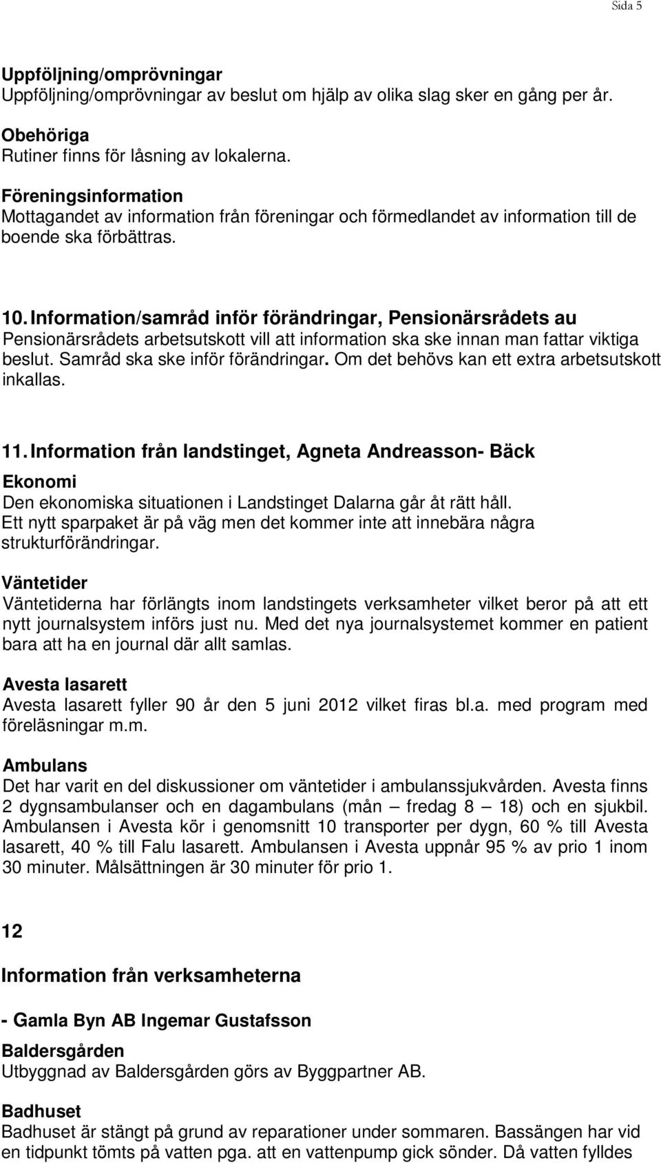 Information/samråd inför förändringar, Pensionärsrådets au Pensionärsrådets arbetsutskott vill att information ska ske innan man fattar viktiga beslut. Samråd ska ske inför förändringar.