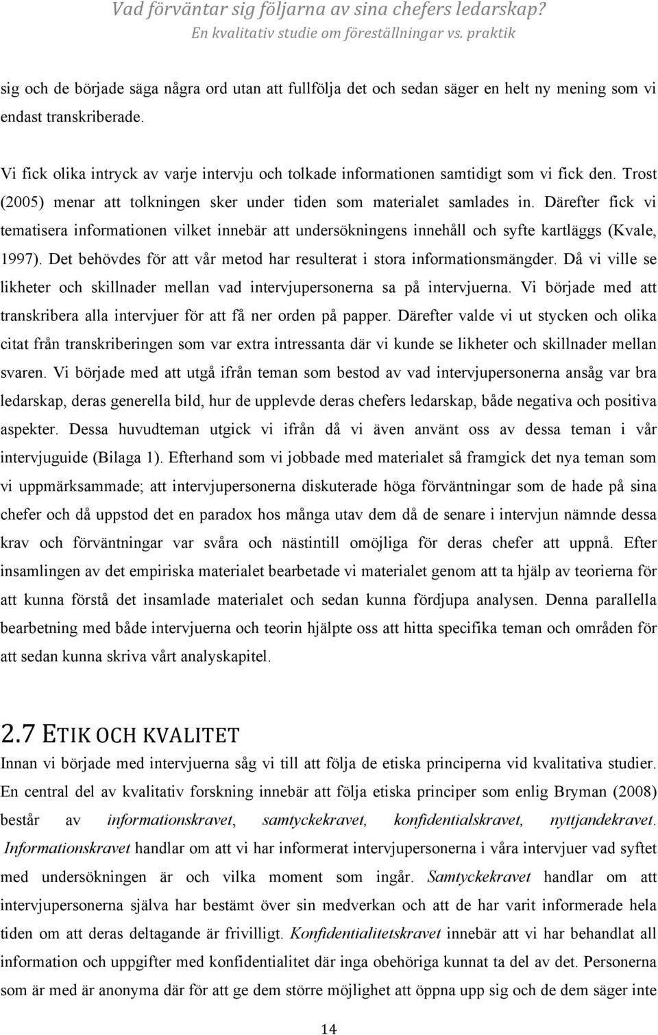 Därefter fick vi tematisera informationen vilket innebär att undersökningens innehåll och syfte kartläggs (Kvale, 1997). Det behövdes för att vår metod har resulterat i stora informationsmängder.