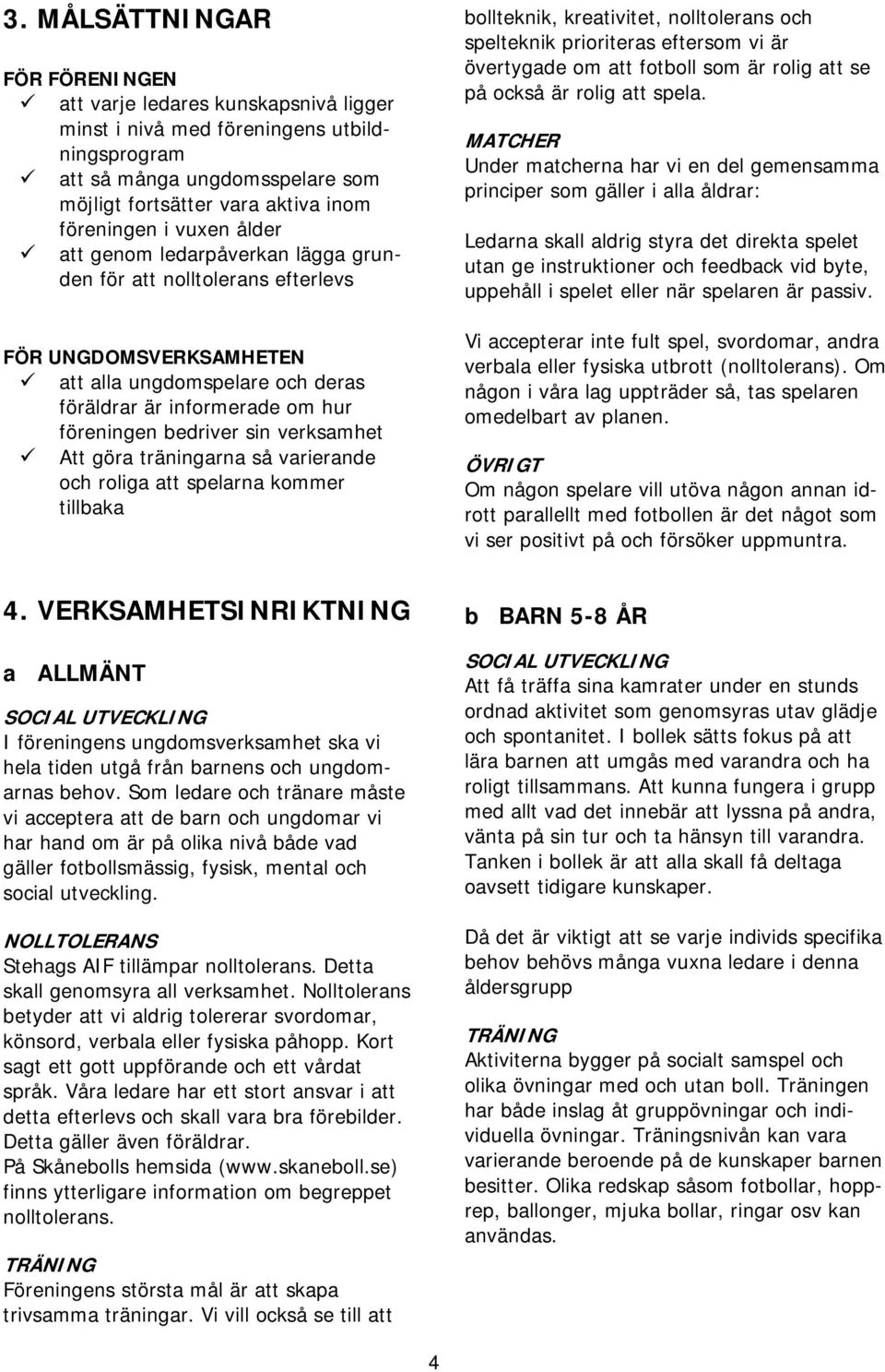 verksamhet Att göra träningarna så varierande och roliga att spelarna kommer tillbaka bollteknik, kreativitet, nolltolerans och spelteknik prioriteras eftersom vi är övertygade om att fotboll som är