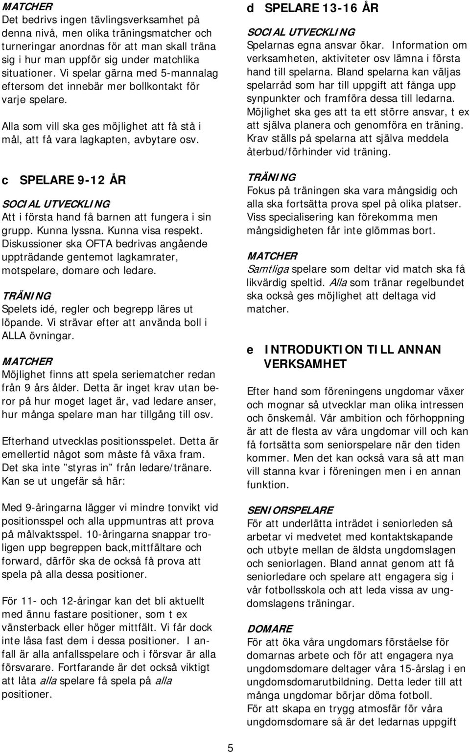 c SPELARE 9-12 ÅR Att i första hand få barnen att fungera i sin grupp. Kunna lyssna. Kunna visa respekt.