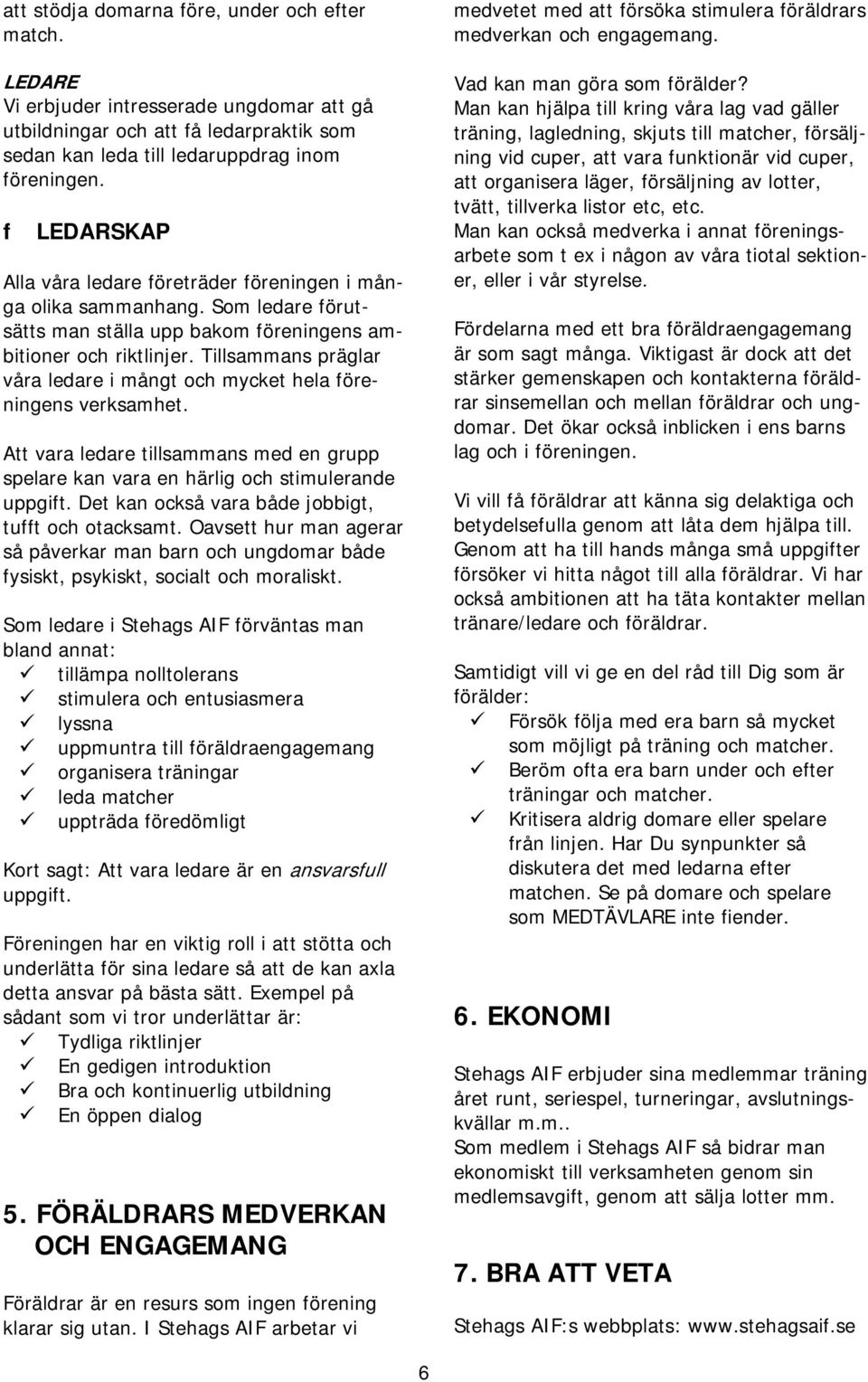 Tillsammans präglar våra ledare i mångt och mycket hela föreningens verksamhet. Att vara ledare tillsammans med en grupp spelare kan vara en härlig och stimulerande uppgift.