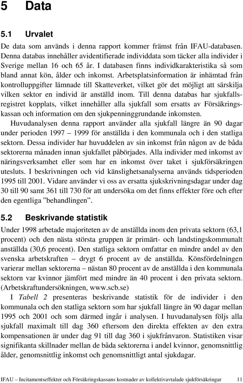 Arbetsplatsinformation är inhämtad från kontrolluppgifter lämnade till Skatteverket, vilket gör det möjligt att särskilja vilken sektor en individ är anställd inom.