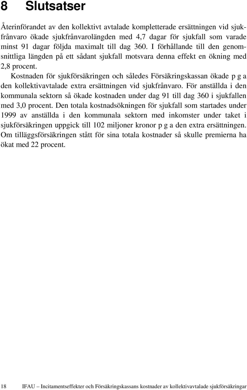 Kostnaden för sjukförsäkringen och således Försäkringskassan ökade p g a den kollektivavtalade extra ersättningen vid sjukfrånvaro.