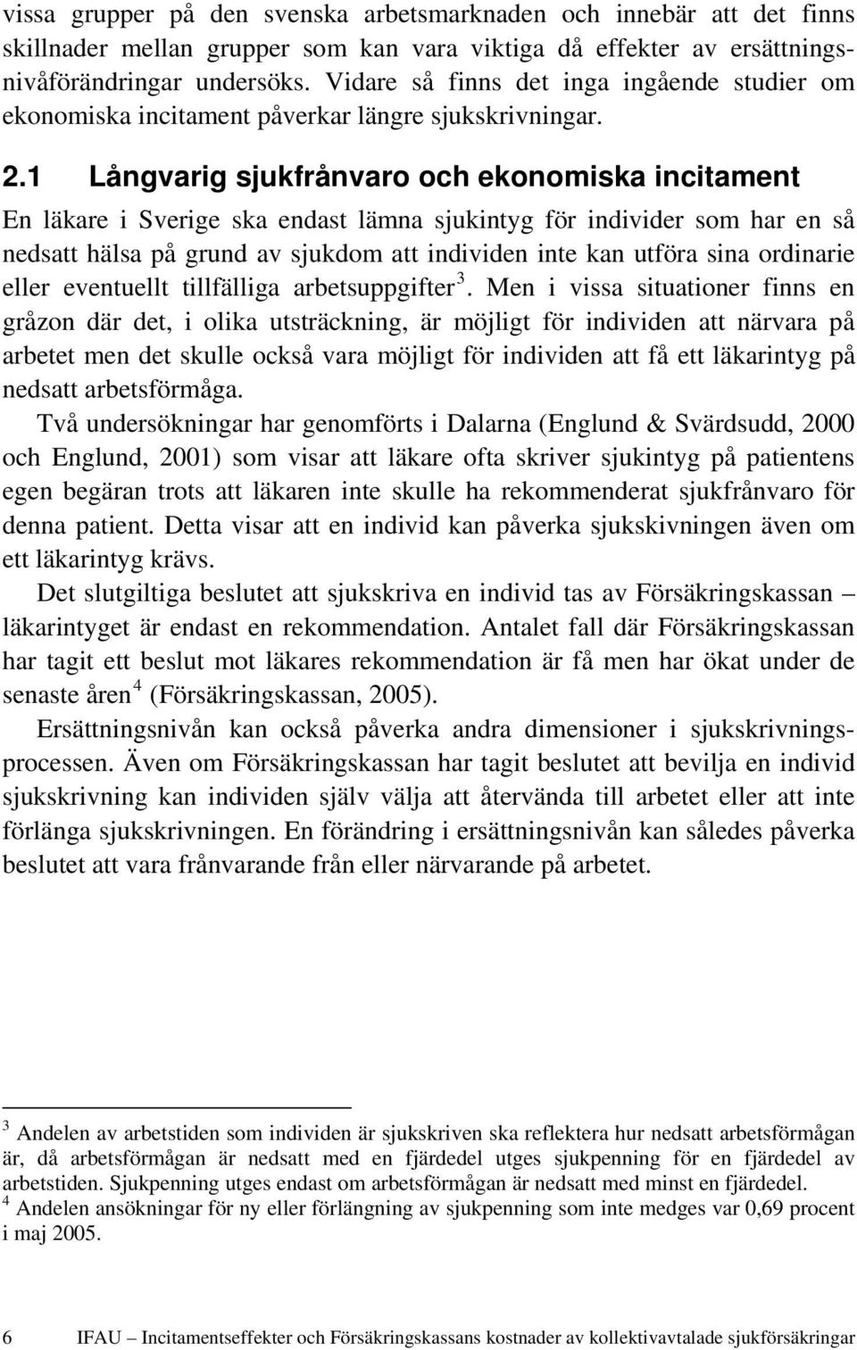 1 Långvarig sjukfrånvaro och ekonomiska incitament En läkare i Sverige ska endast lämna sjukintyg för individer som har en så nedsatt hälsa på grund av sjukdom att individen inte kan utföra sina