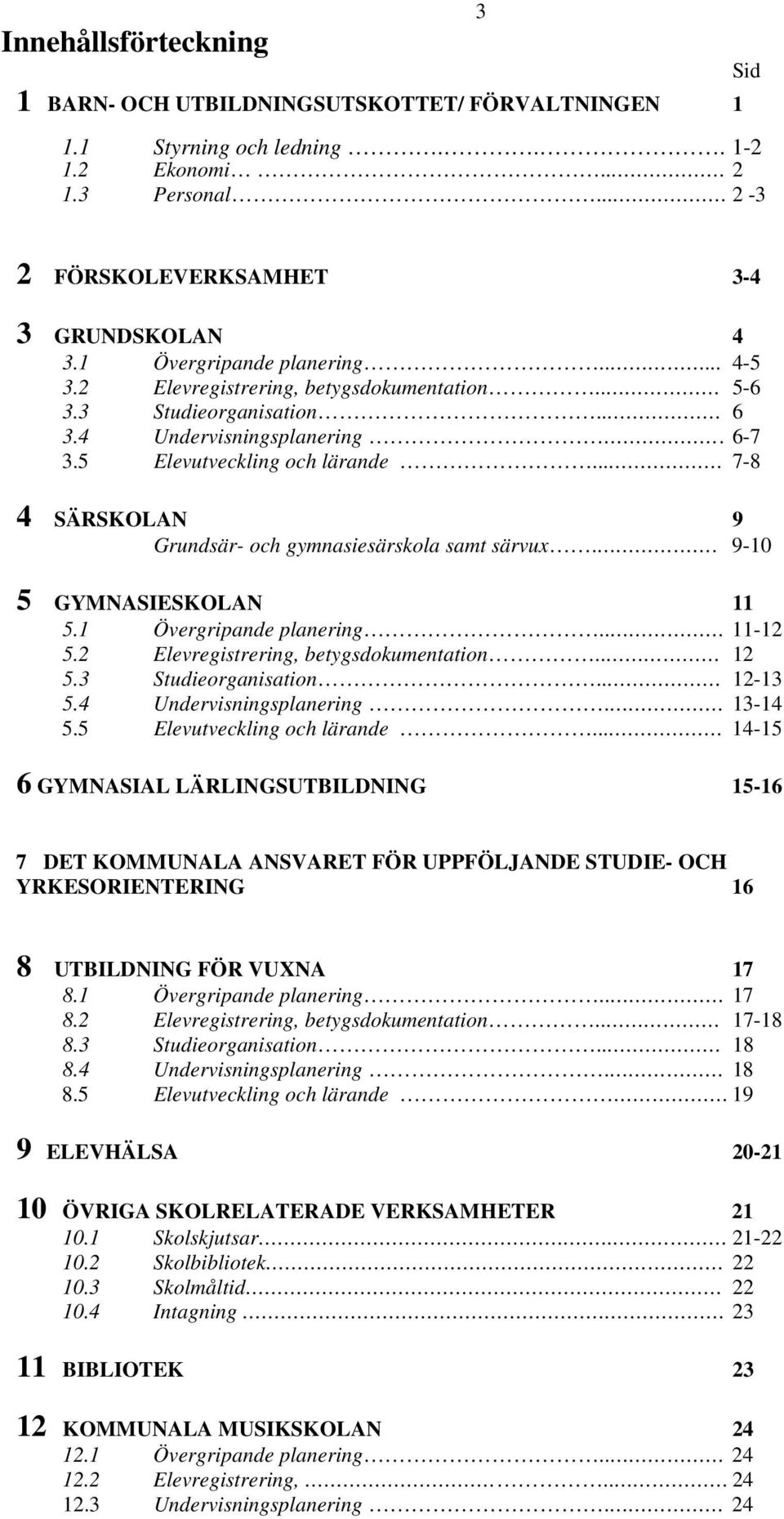 .. 7-8 4 SÄRSKOLAN 9 Grundsär- och gymnasiesärskola samt särvux.. 9-10 5 GYMNASIESKOLAN 11 5.1 Övergripande planering.. 11-12 5.2 Elevregistrering, betygsdokumentation.. 12 5.3 Studieorganisation.