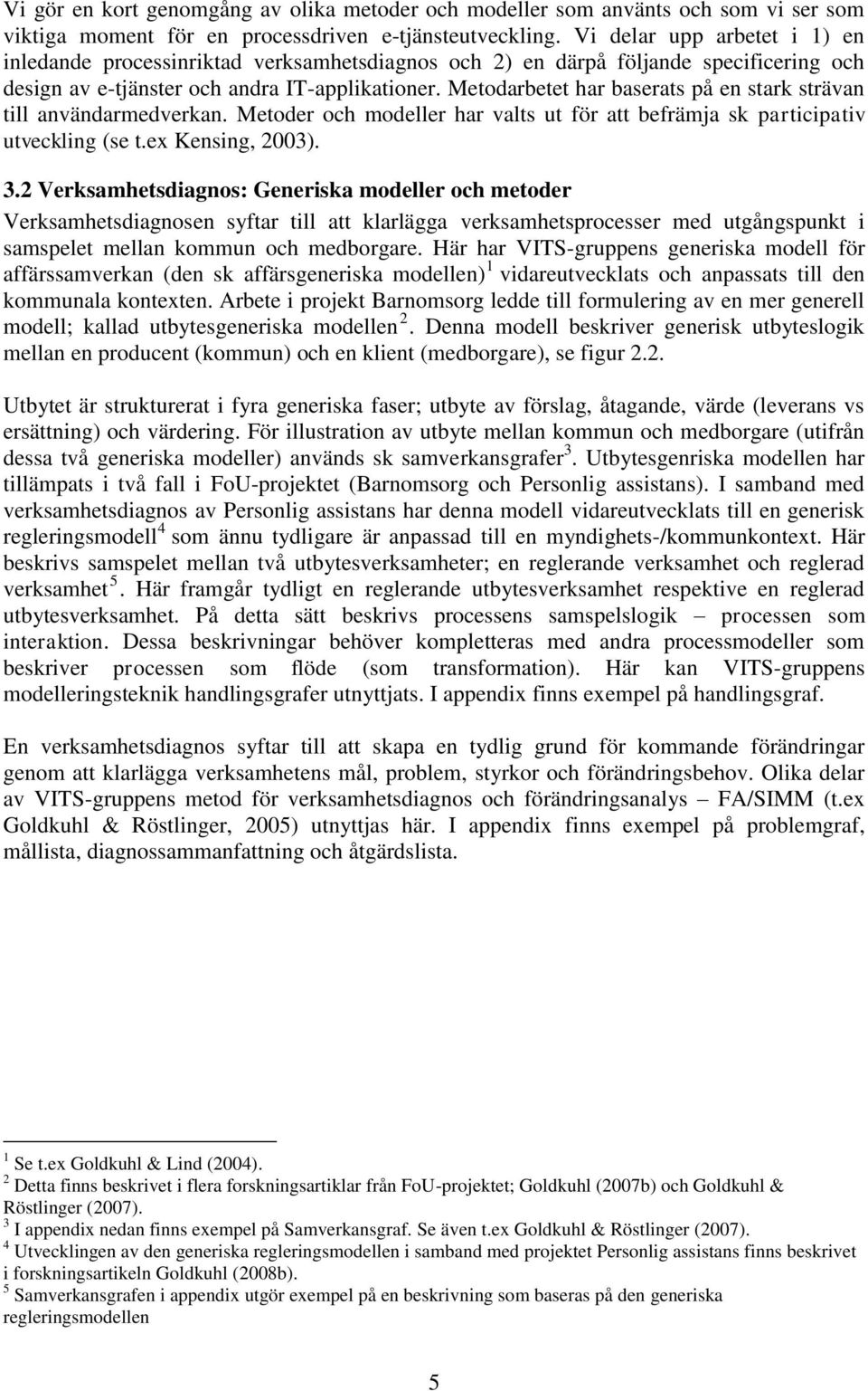 Metodarbetet har baserats på en stark strävan till användarmedverkan. Metoder och modeller har valts ut för att befrämja sk participativ utveckling (se t.ex Kensing, 2003). 3.