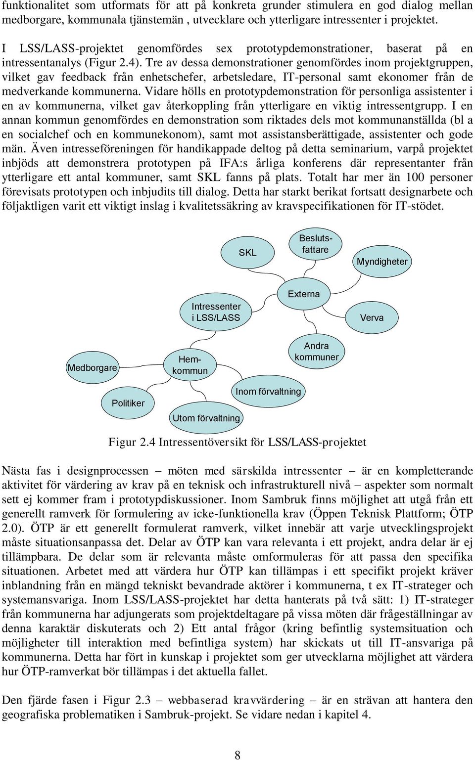 Tre av dessa demonstrationer genomfördes inom projektgruppen, vilket gav feedback från enhetschefer, arbetsledare, IT-personal samt ekonomer från de medverkande kommunerna.