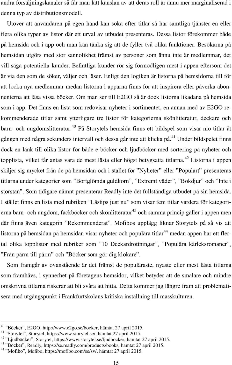 Dessa listor förekommer både på hemsida och i app och man kan tänka sig att de fyller två olika funktioner.