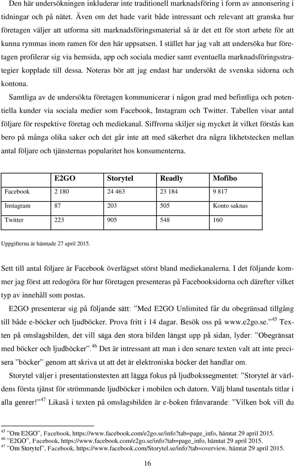 här uppsatsen. I stället har jag valt att undersöka hur företagen profilerar sig via hemsida, app och sociala medier samt eventuella marknadsföringsstrategier kopplade till dessa.