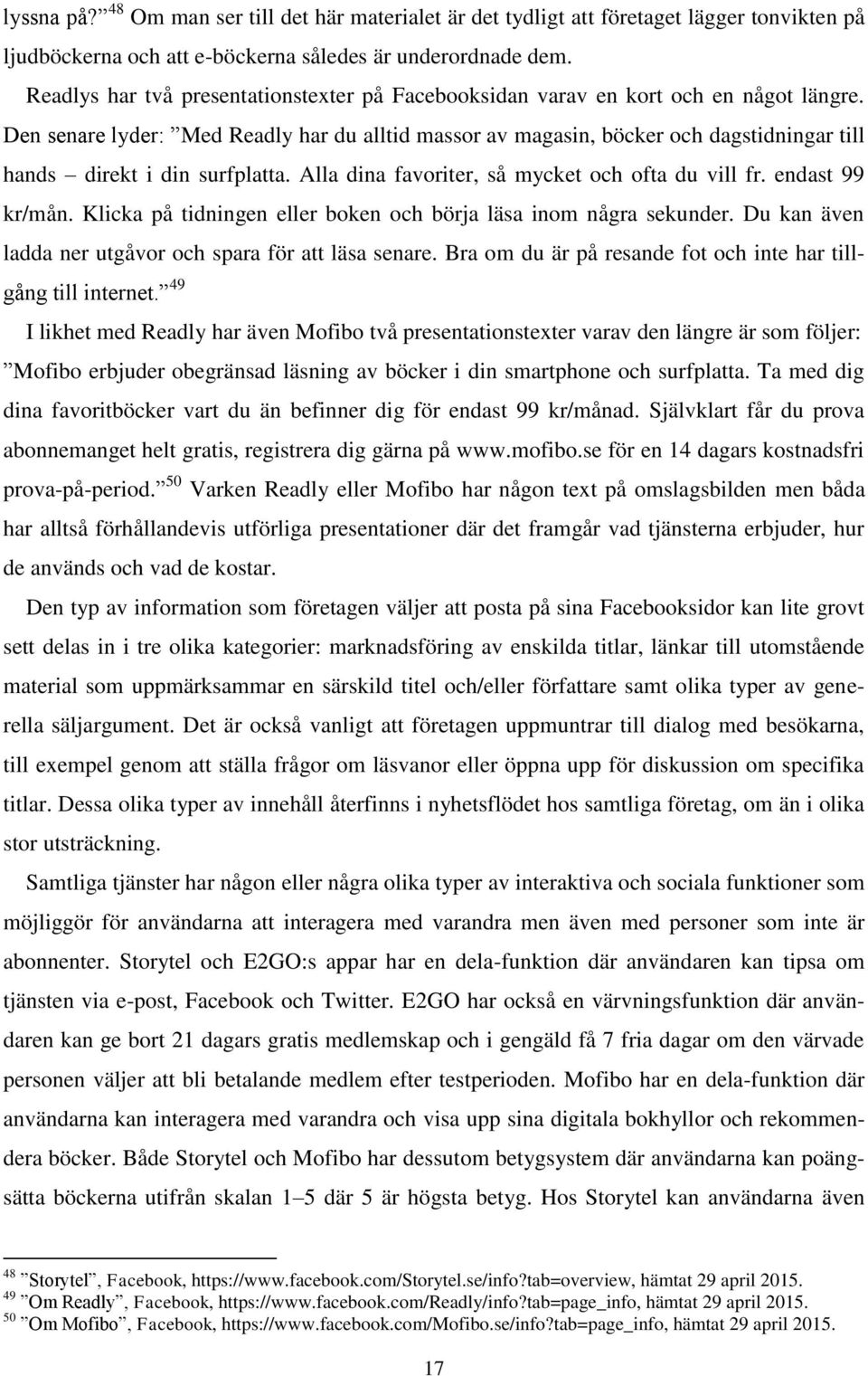 Den senare lyder: Med Readly har du alltid massor av magasin, böcker och dagstidningar till hands direkt i din surfplatta. Alla dina favoriter, så mycket och ofta du vill fr. endast 99 kr/mån.