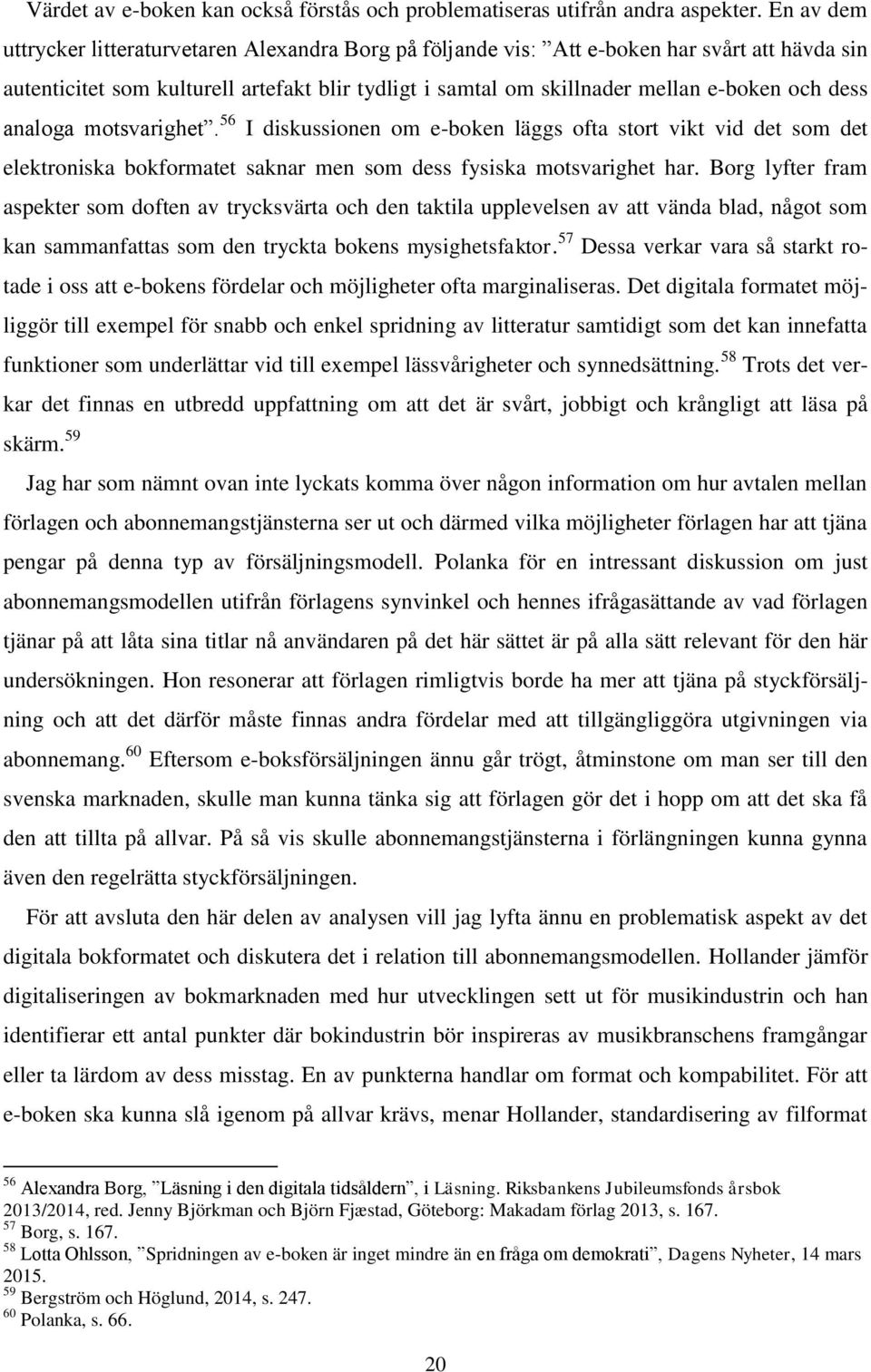 dess analoga motsvarighet. 56 I diskussionen om e-boken läggs ofta stort vikt vid det som det elektroniska bokformatet saknar men som dess fysiska motsvarighet har.