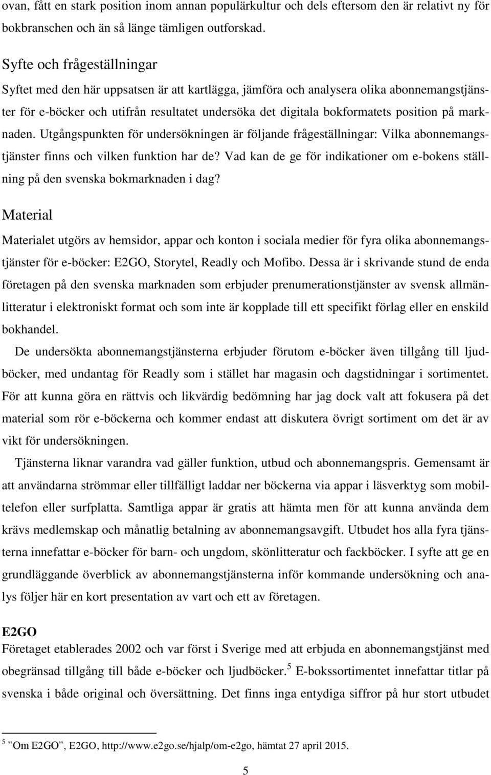 position på marknaden. Utgångspunkten för undersökningen är följande frågeställningar: Vilka abonnemangstjänster finns och vilken funktion har de?