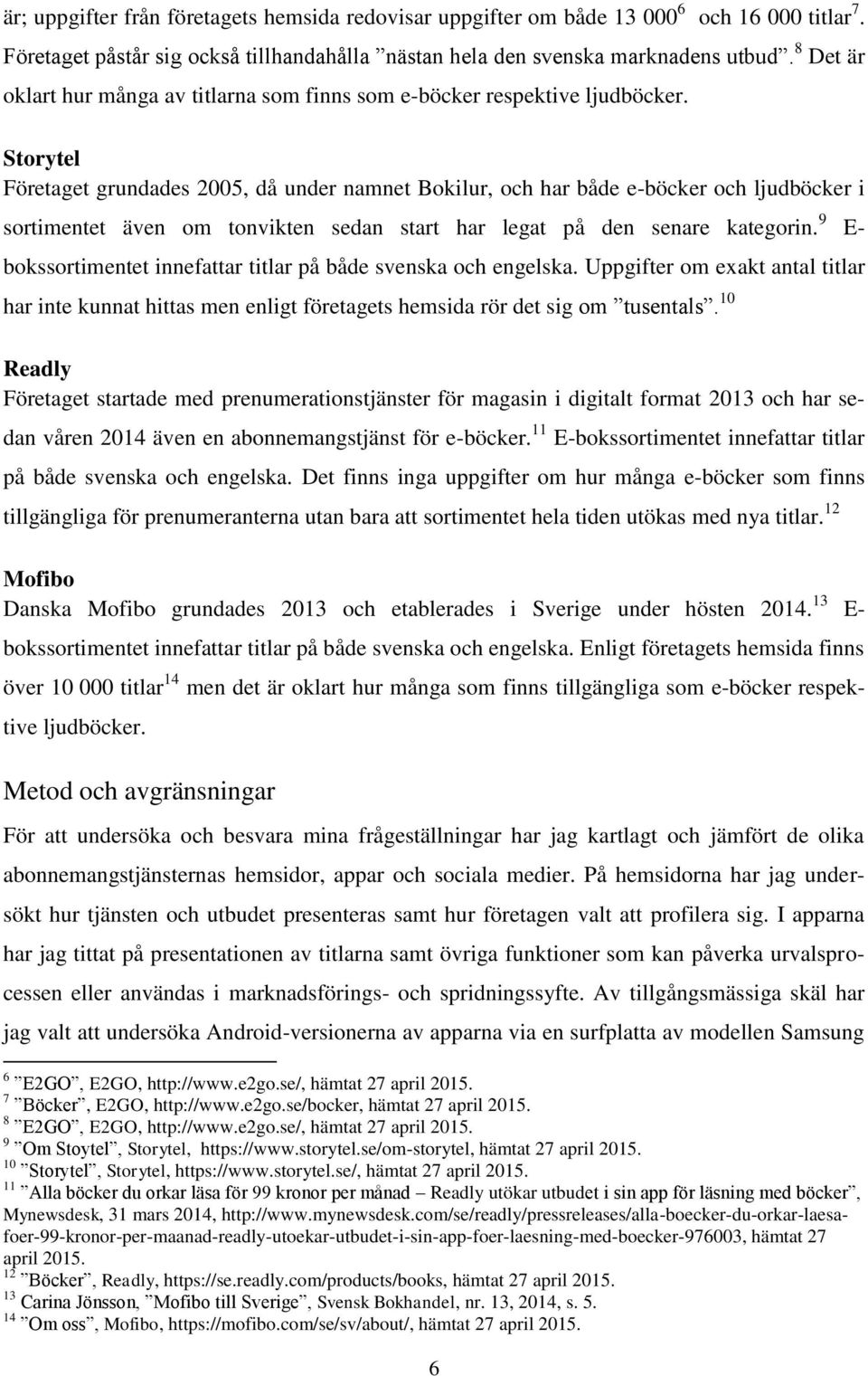 Storytel Företaget grundades 2005, då under namnet Bokilur, och har både e-böcker och ljudböcker i sortimentet även om tonvikten sedan start har legat på den senare kategorin.