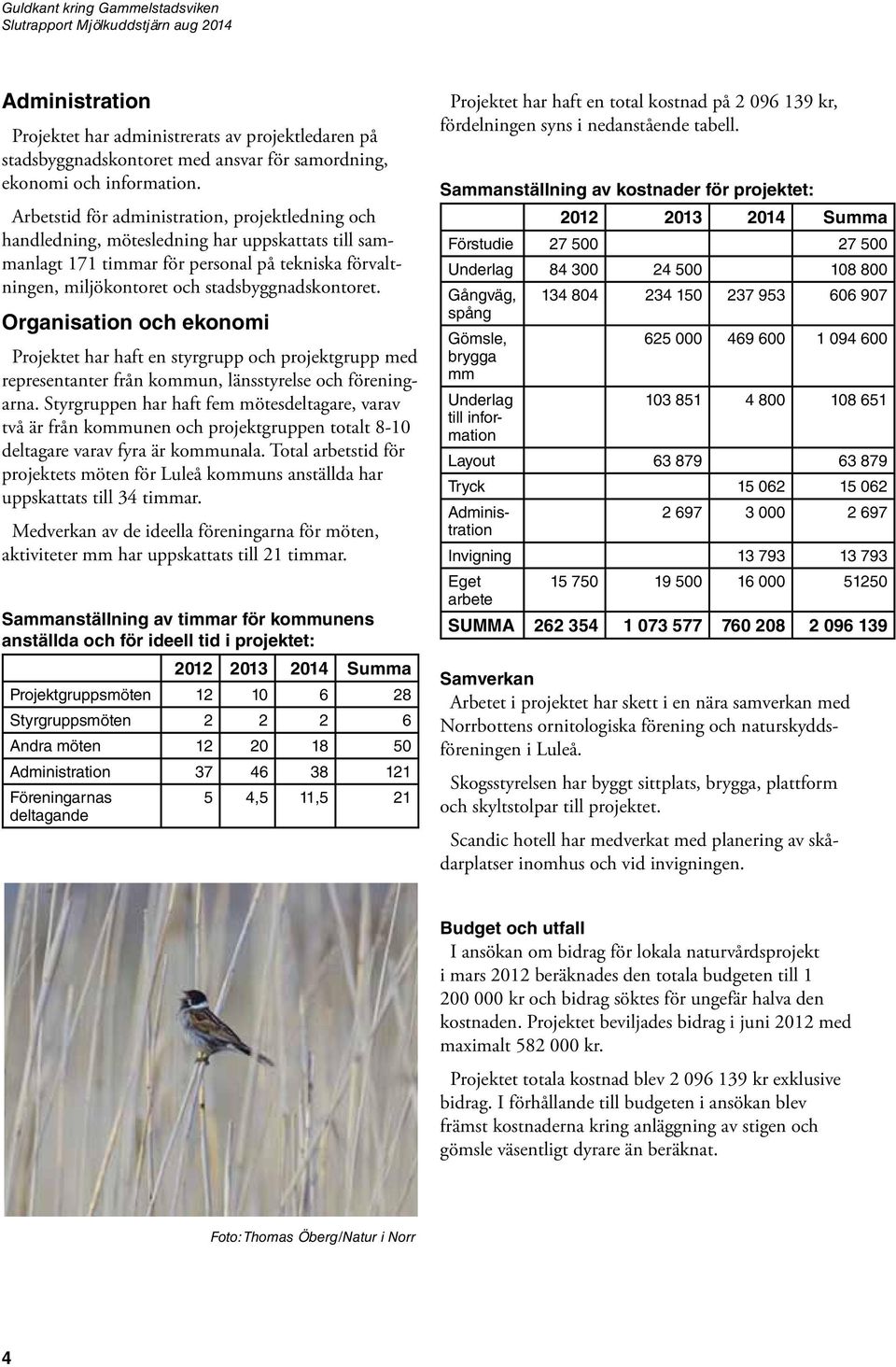 Organisation och ekonomi Projektet har haft en styrgrupp och projektgrupp med representanter från kommun, länsstyrelse och föreningarna.