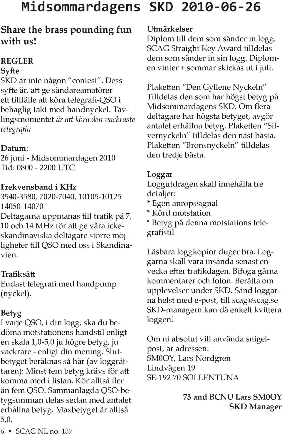 Tävlingsmomentet är a köra den vackraste telegrafin Datum: 26 juni - Midsommardagen 2010 Tid: 0800-2200 UTC Frekvensband i KHz 3540-3580, 7020-7040, 10105-10125 14050-14070 Deltagarna uppmanas till