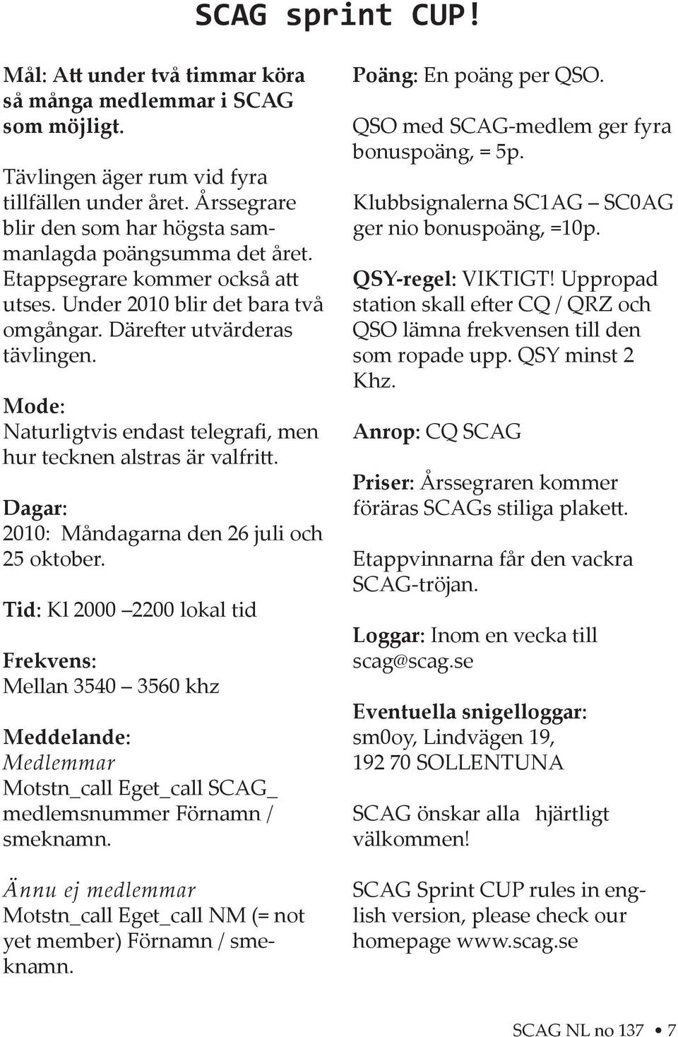 Mode: Naturligtvis endast telegrafi, men hur tecknen alstras är valfri. Dagar: 2010: Måndagarna den 26 juli och 25 oktober.