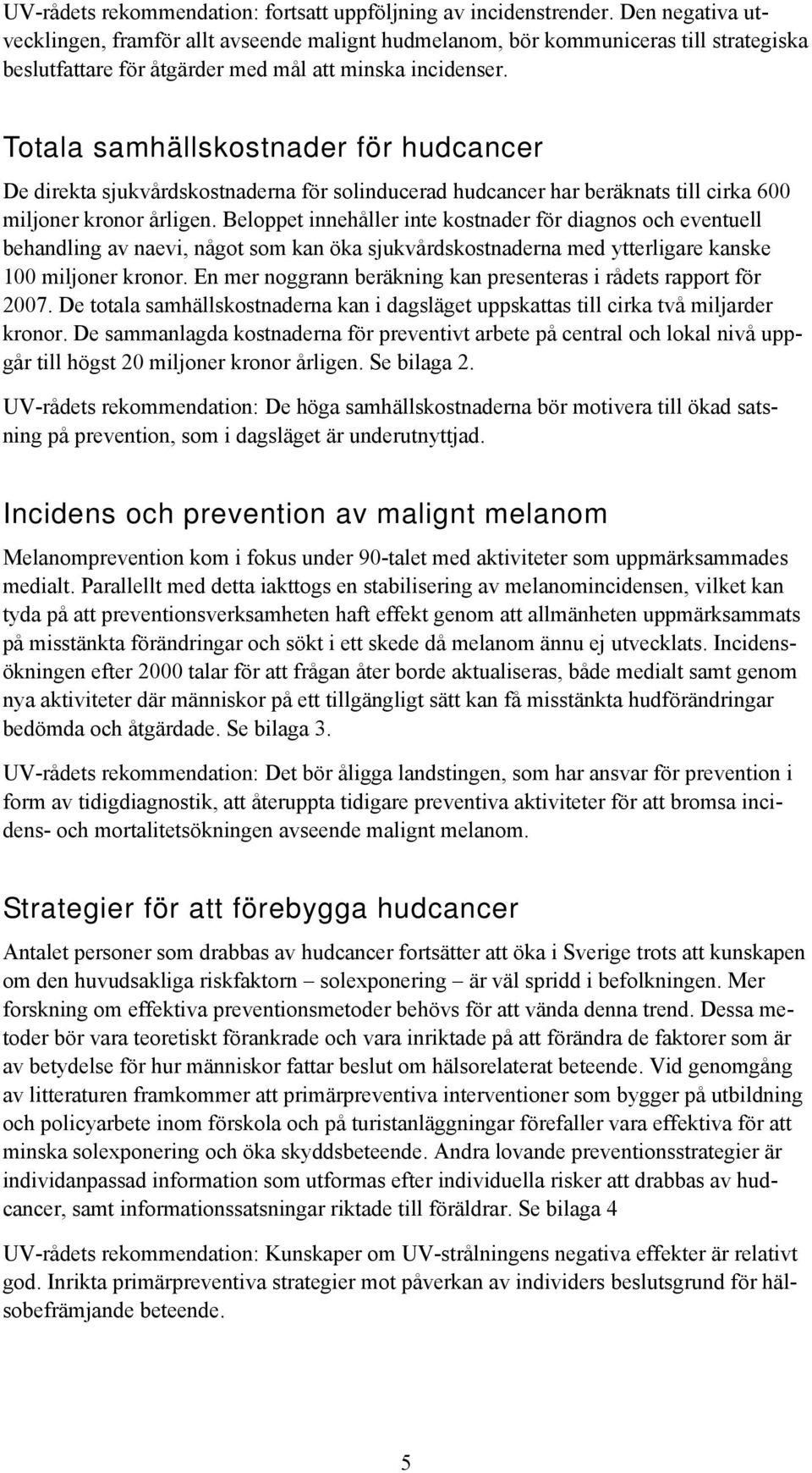 Totala samhällskostnader för hudcancer De direkta sjukvårdskostnaderna för solinducerad hudcancer har beräknats till cirka 600 miljoner kronor årligen.