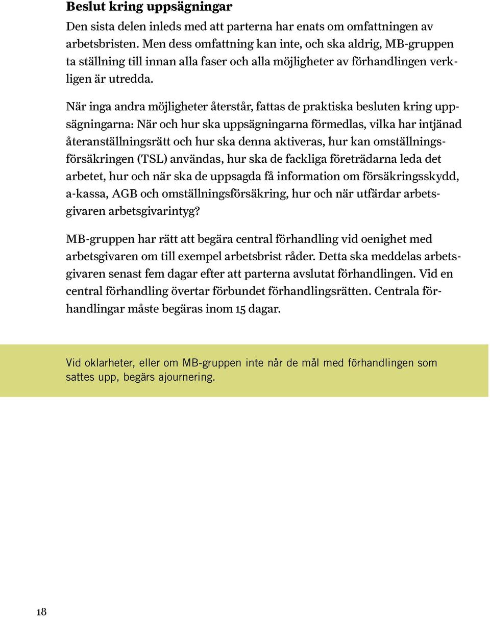 När inga andra möjligheter återstår, fattas de praktiska besluten kring uppsägningarna: När och hur ska uppsägningarna förmedlas, vilka har intjänad återanställningsrätt och hur ska denna aktiveras,