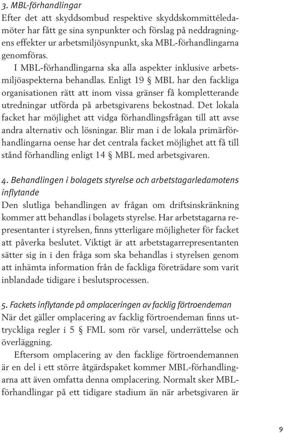 Enligt 19 MBL har den fackliga organisationen rätt att inom vissa gränser få kompletterande utredningar utförda på arbetsgivarens bekostnad.