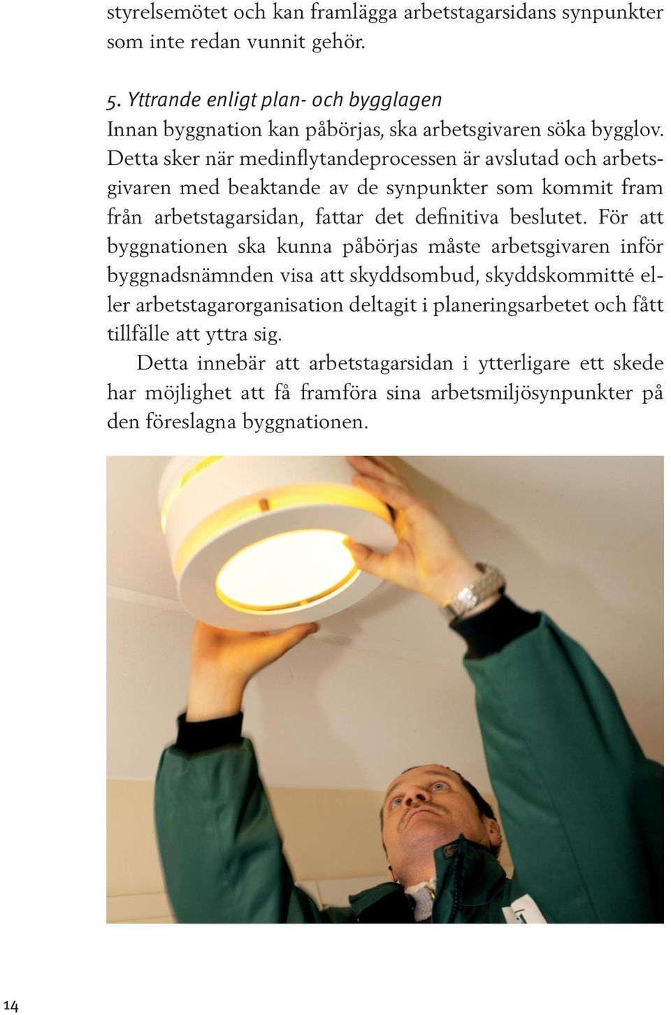 Detta sker när medinflytandeprocessen är avslutad och arbetsgivaren med beaktande av de synpunkter som kommit fram från arbetstagarsidan, fattar det definitiva beslutet.