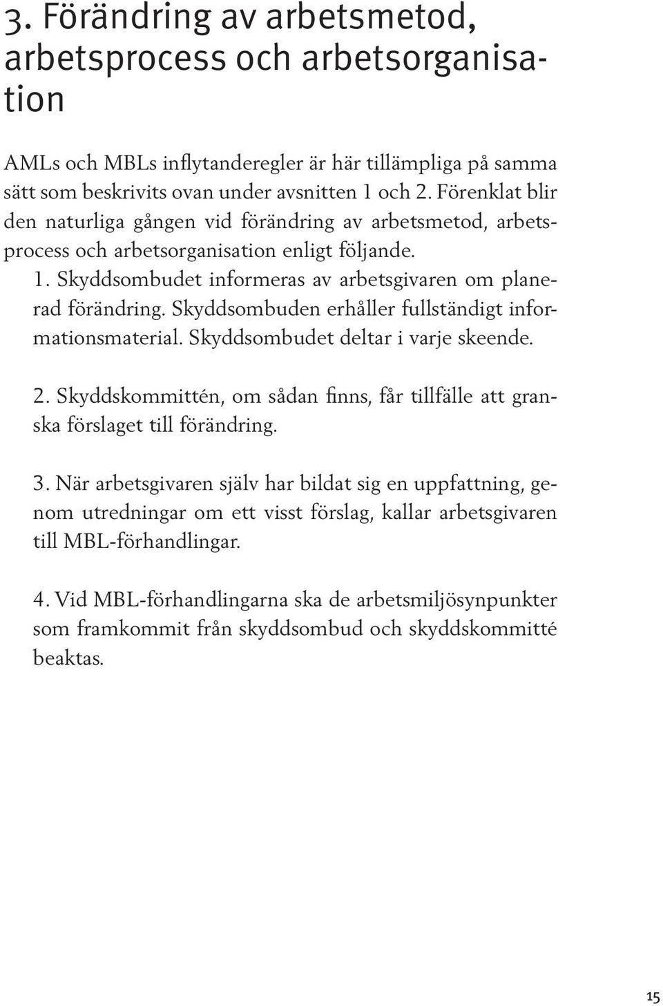 Skyddsombuden erhåller fullständigt informationsmaterial. Skyddsombudet deltar i varje skeende. 2. Skyddskommittén, om sådan finns, får tillfälle att granska förslaget till förändring. 3.