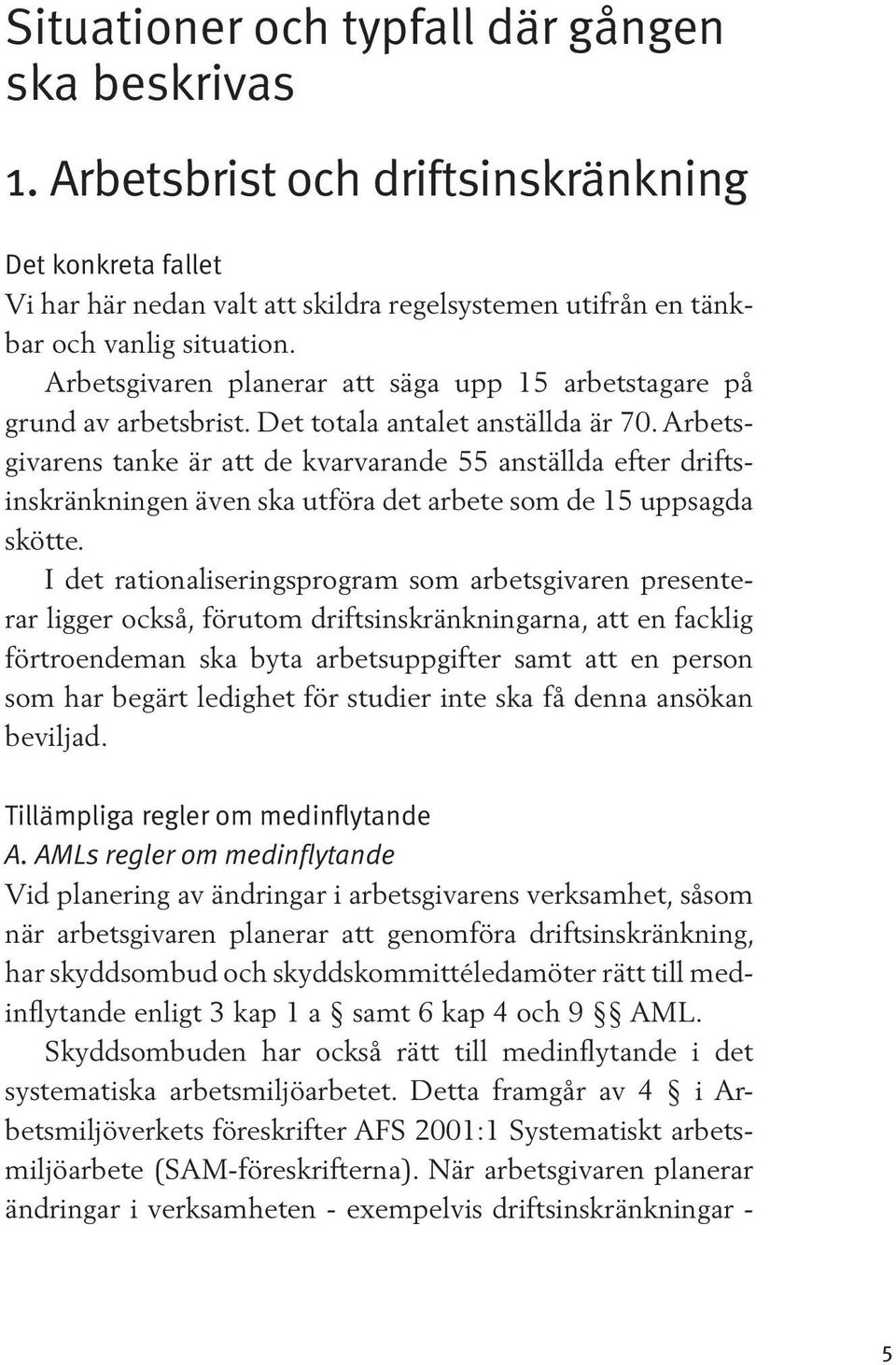 Arbetsgivarens tanke är att de kvarvarande 55 anställda efter driftsinskränkningen även ska utföra det arbete som de 15 uppsagda skötte.