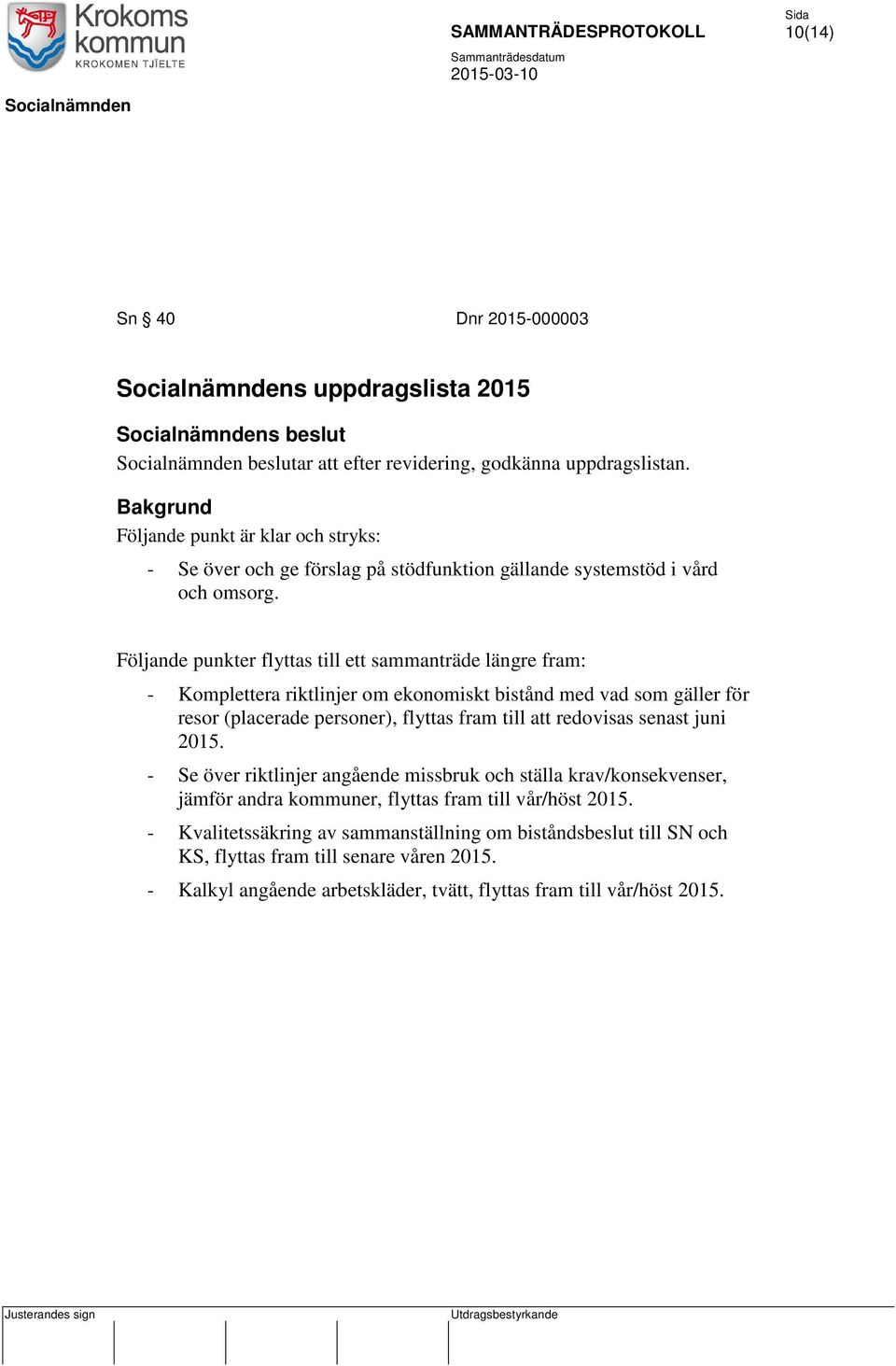 Följande punkter flyttas till ett sammanträde längre fram: - Komplettera riktlinjer om ekonomiskt bistånd med vad som gäller för resor (placerade personer), flyttas fram till att redovisas senast