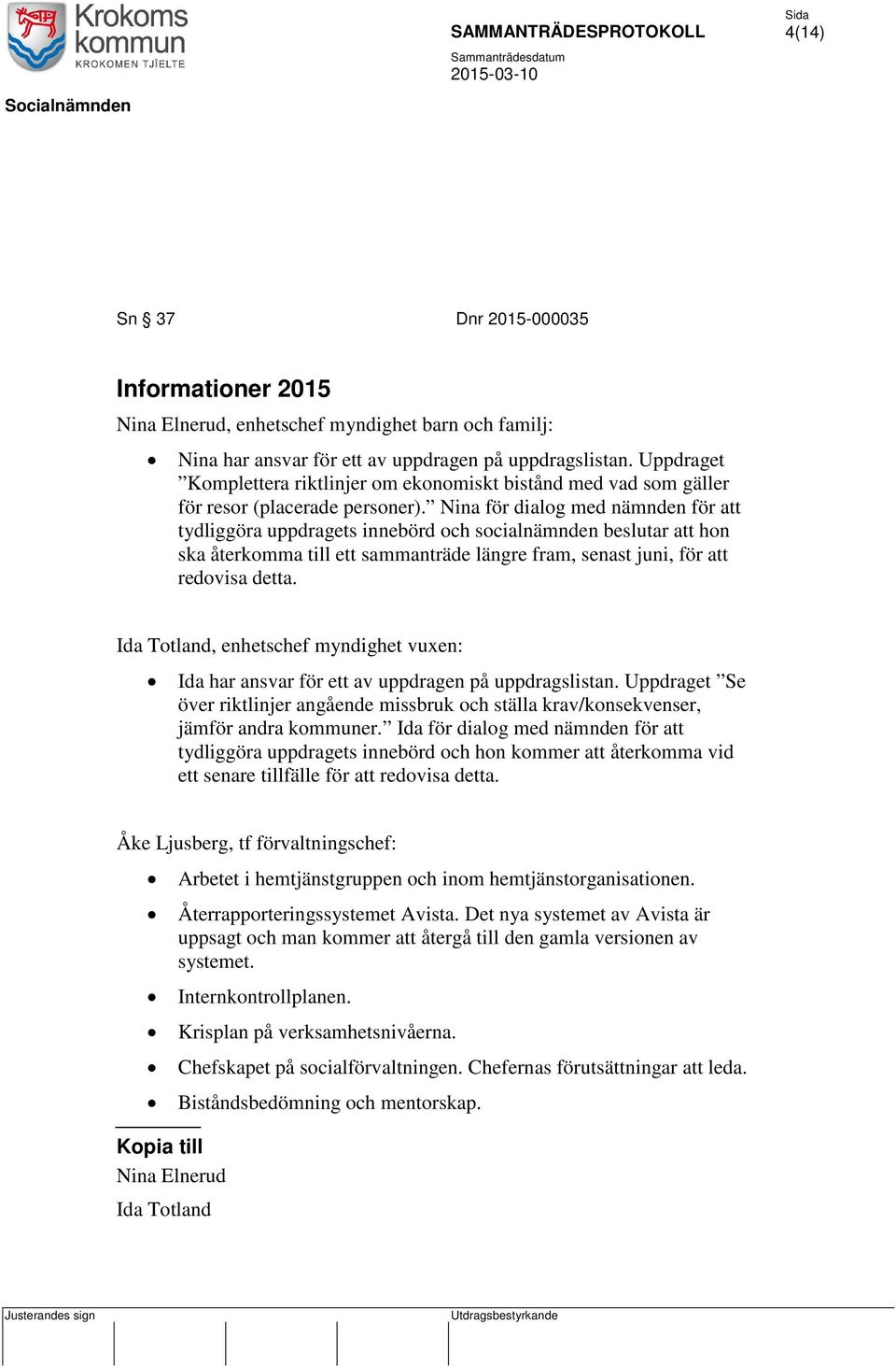 Nina för dialog med nämnden för att tydliggöra uppdragets innebörd och socialnämnden beslutar att hon ska återkomma till ett sammanträde längre fram, senast juni, för att redovisa detta.