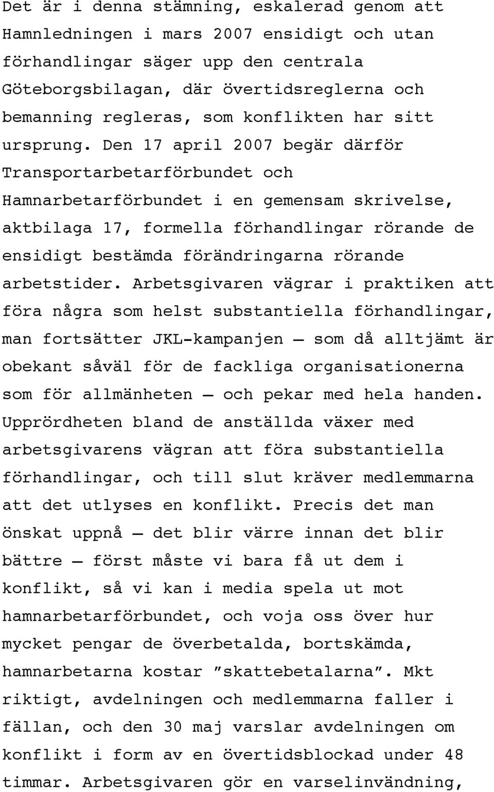 Den 17 april 2007 begär därför Transportarbetarförbundet och Hamnarbetarförbundet i en gemensam skrivelse, aktbilaga 17, formella förhandlingar rörande de ensidigt bestämda förändringarna rörande