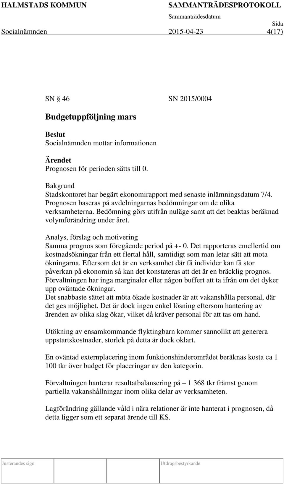 Bedömning görs utifrån nuläge samt att det beaktas beräknad volymförändring under året. Analys, förslag och motivering Samma prognos som föregående period på +- 0.