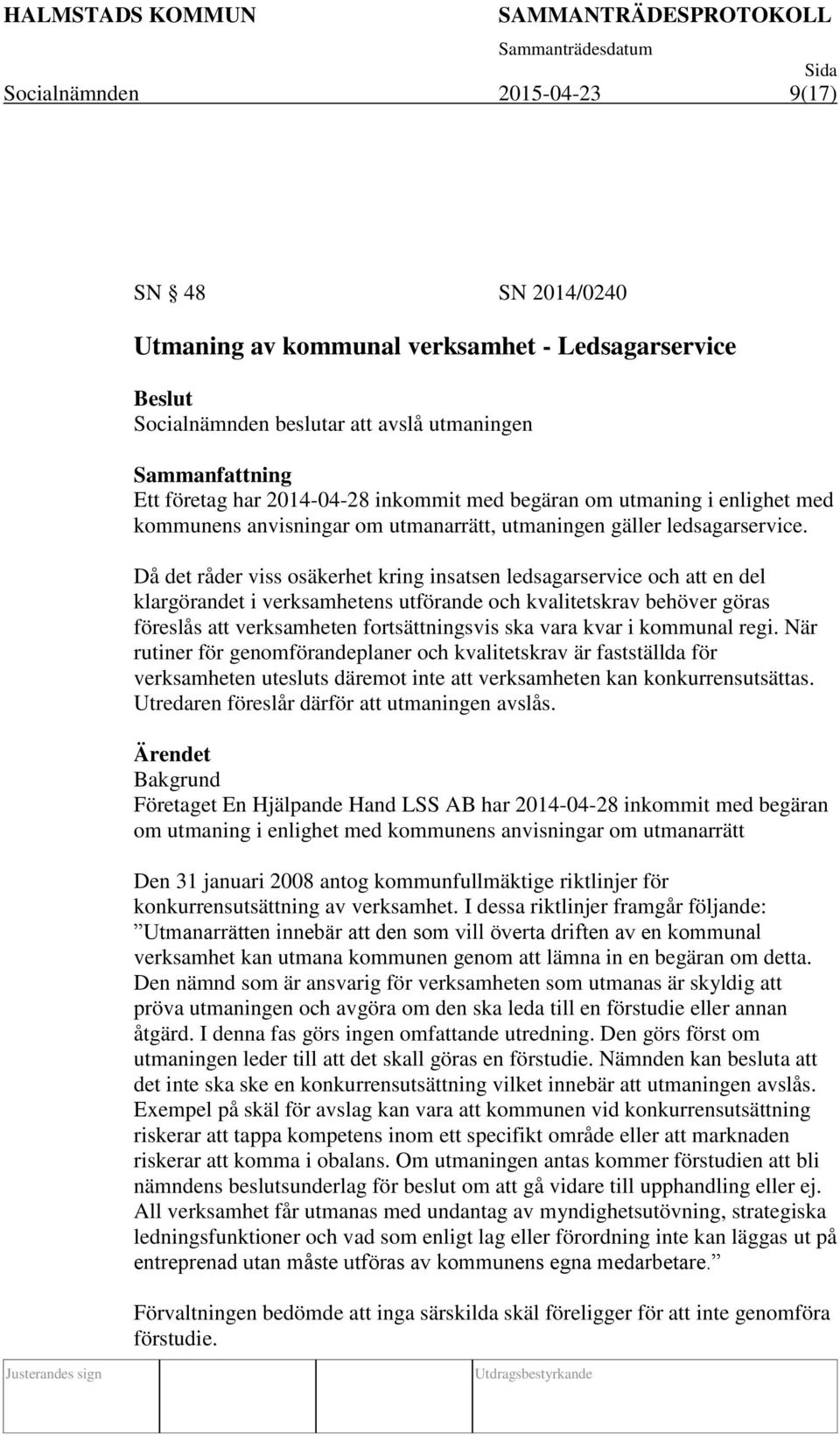 Då det råder viss osäkerhet kring insatsen ledsagarservice och att en del klargörandet i verksamhetens utförande och kvalitetskrav behöver göras föreslås att verksamheten fortsättningsvis ska vara