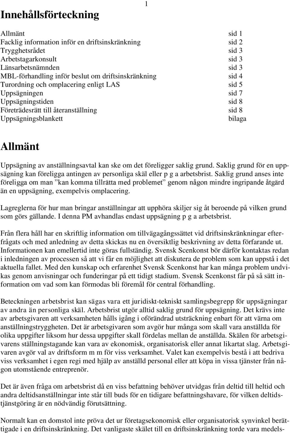 av anställningsavtal kan ske om det föreligger saklig grund. Saklig grund för en uppsägning kan föreligga antingen av personliga skäl eller p g a arbetsbrist.