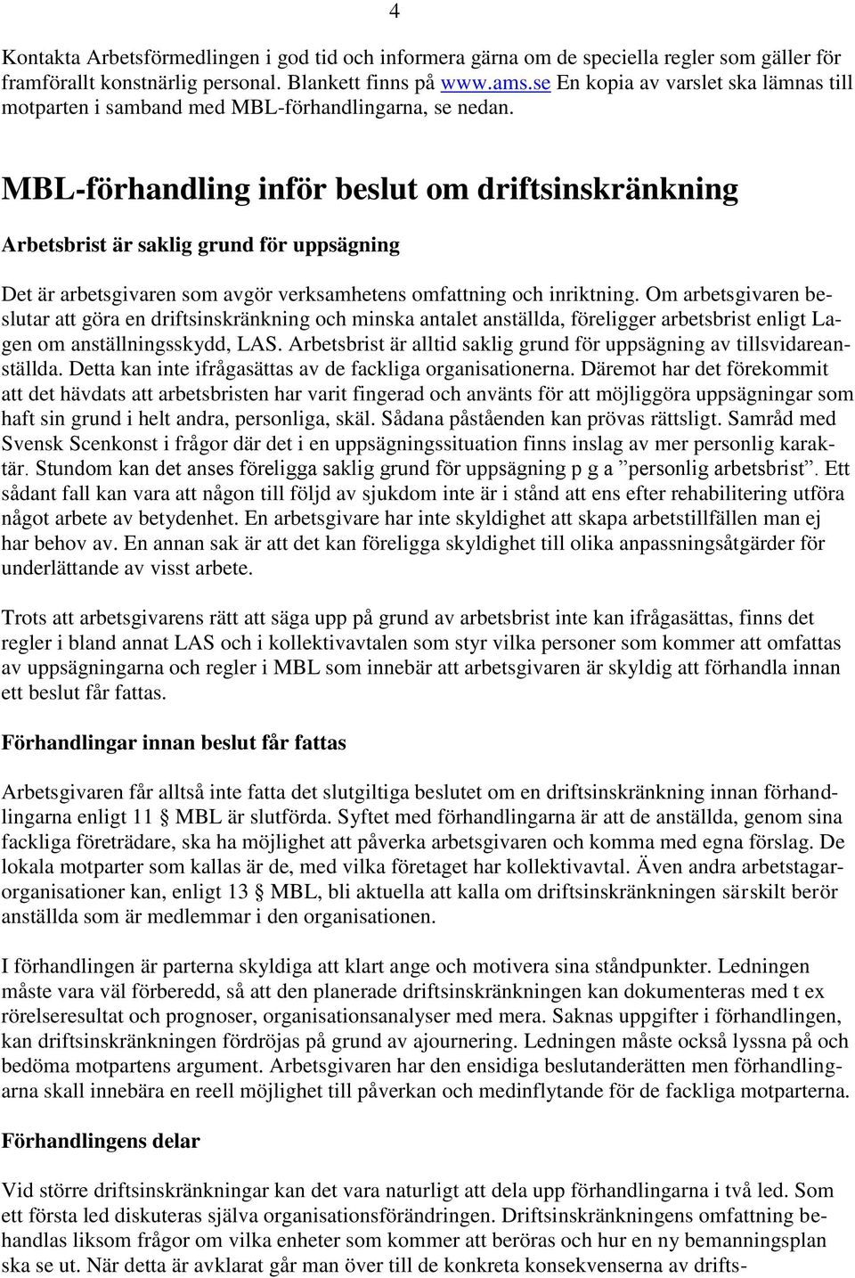 MBL-förhandling inför beslut om driftsinskränkning Arbetsbrist är saklig grund för uppsägning Det är arbetsgivaren som avgör verksamhetens omfattning och inriktning.