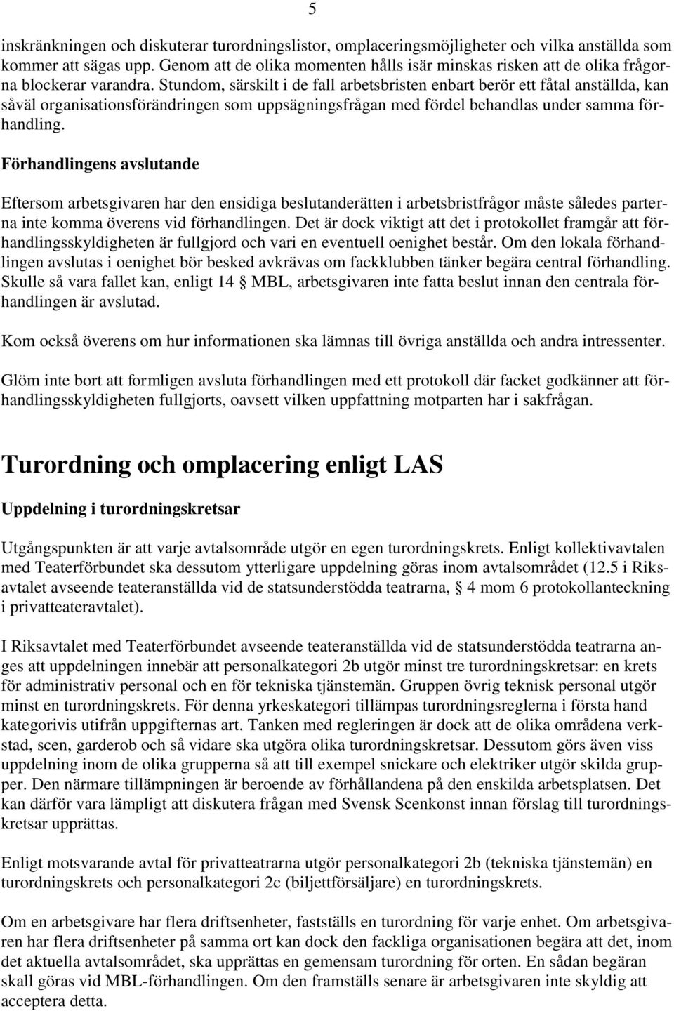 Stundom, särskilt i de fall arbetsbristen enbart berör ett fåtal anställda, kan såväl organisationsförändringen som uppsägningsfrågan med fördel behandlas under samma förhandling.