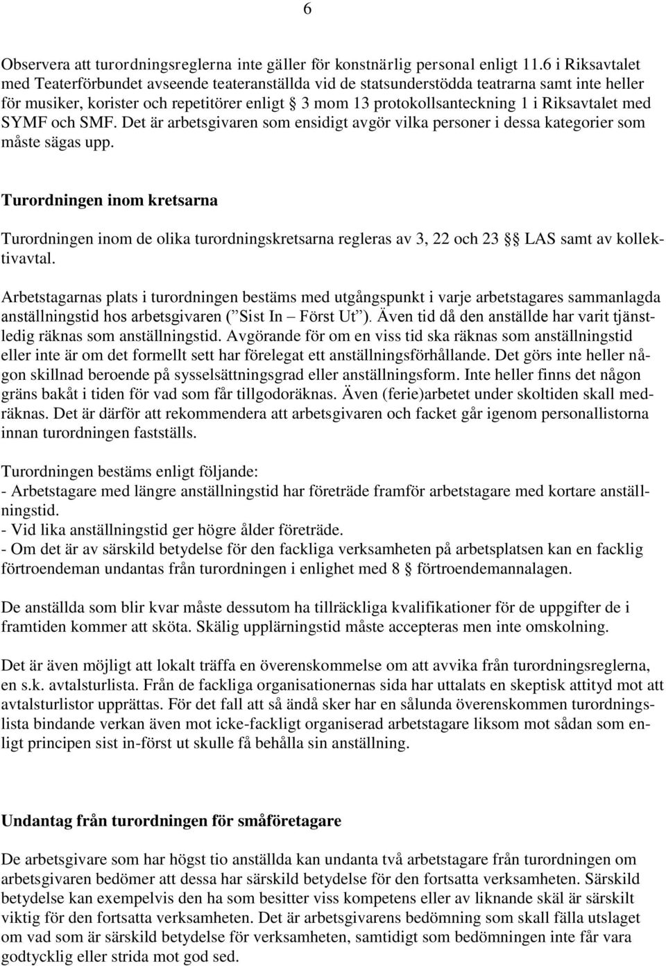 Riksavtalet med SYMF och SMF. Det är arbetsgivaren som ensidigt avgör vilka personer i dessa kategorier som måste sägas upp.