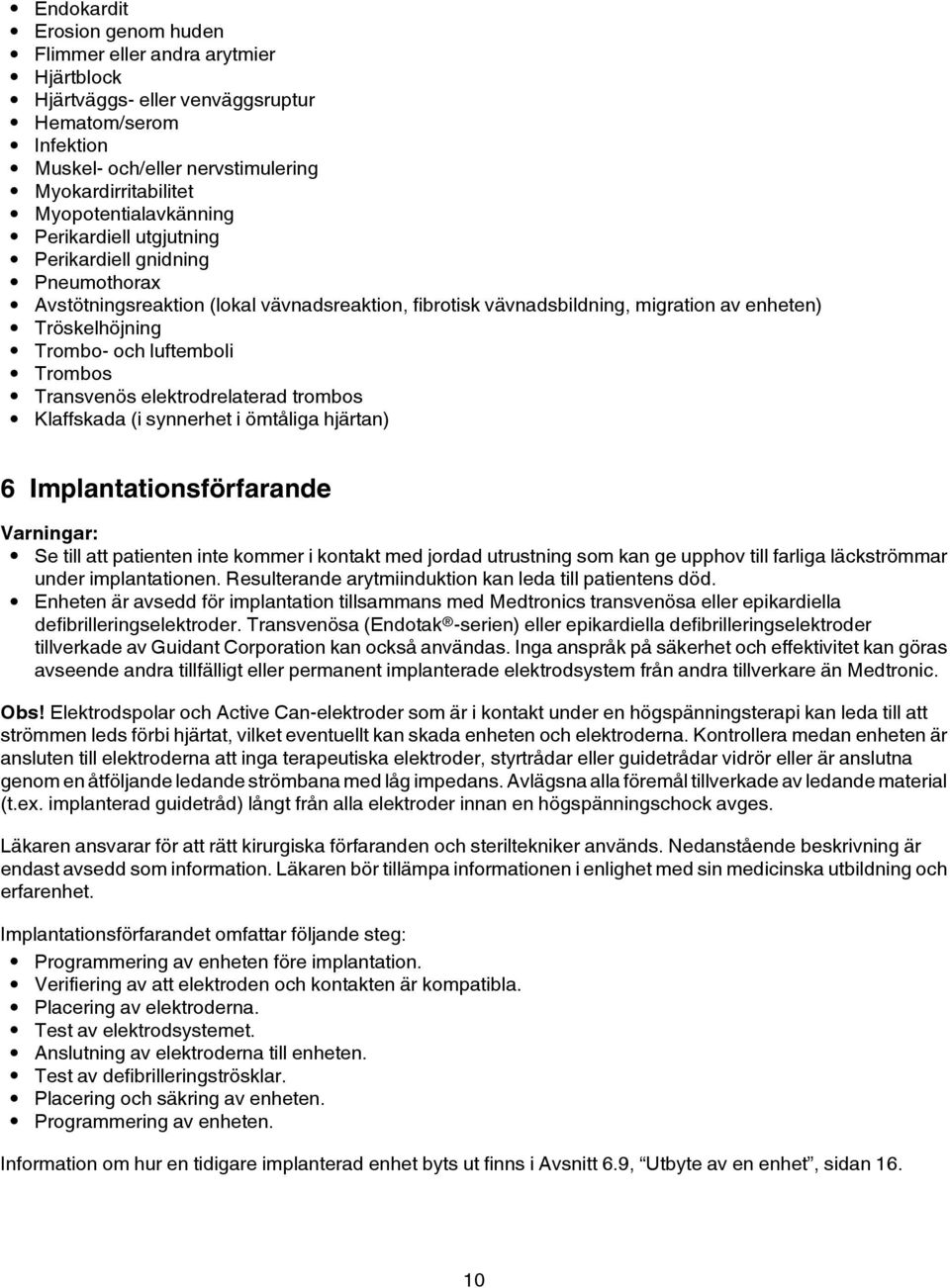 och luftemboli Trombos Transvenös elektrodrelaterad trombos Klaffskada (i synnerhet i ömtåliga hjärtan) 6 Implantationsförfarande Varningar: Se till att patienten inte kommer i kontakt med jordad