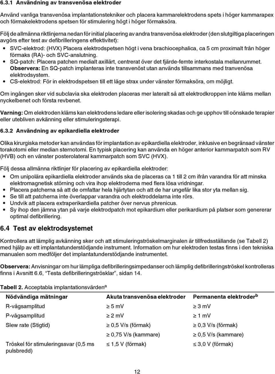 Följ de allmänna riktlinjerna nedan för initial placering av andra transvenösa elektroder (den slutgiltiga placeringen avgörs efter test av defibrilleringens effektivitet): SVC-elektrod: (HVX)