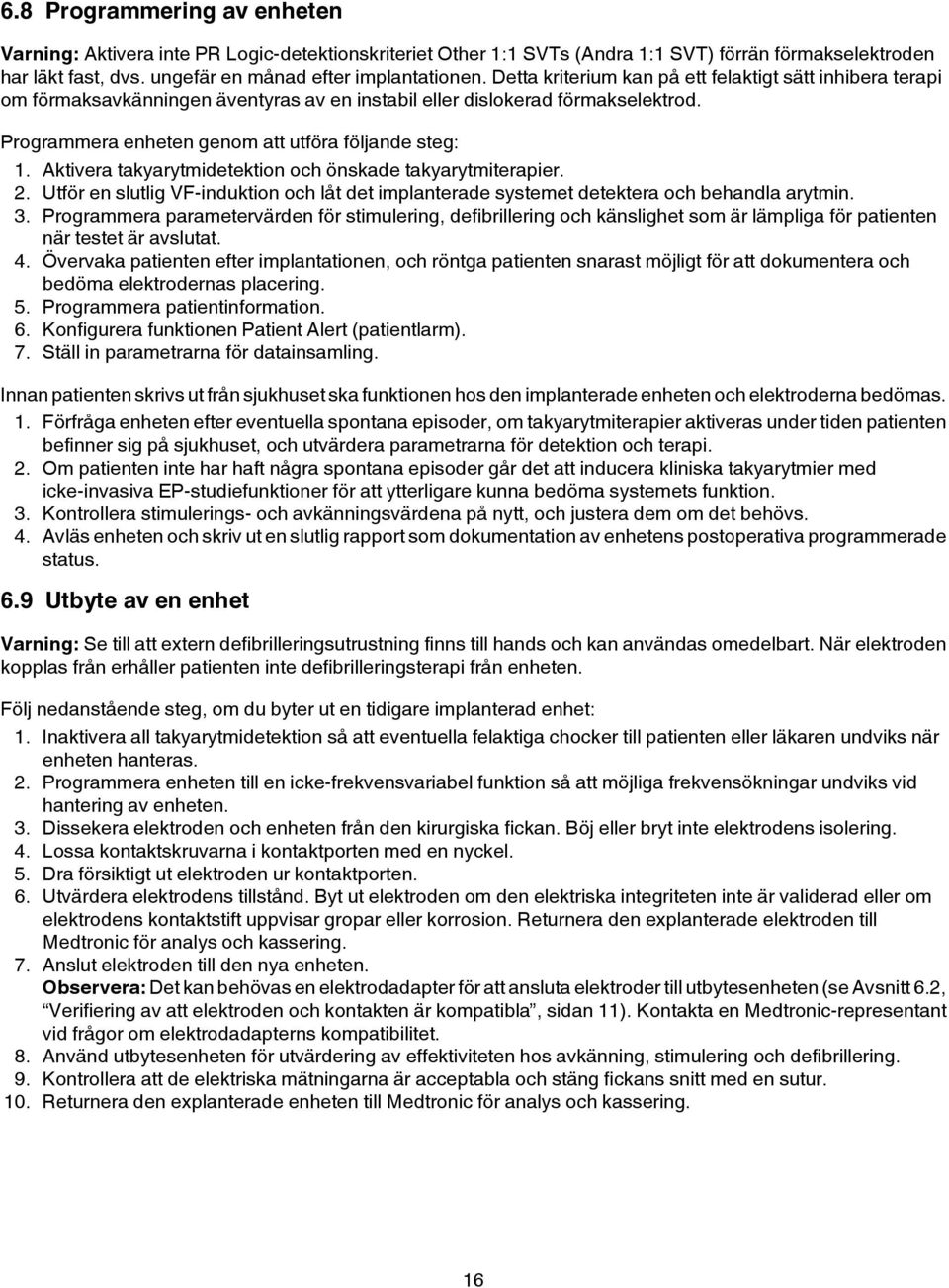 Aktivera takyarytmidetektion och önskade takyarytmiterapier. 2. Utför en slutlig VF-induktion och låt det implanterade systemet detektera och behandla arytmin. 3.