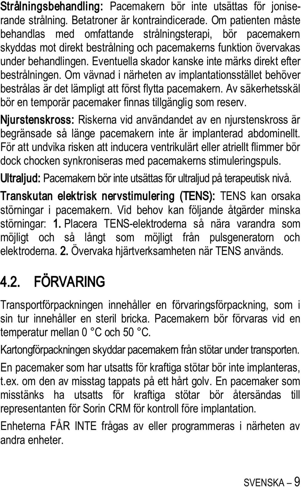 Eventuella skador kanske inte märks direkt efter bestrålningen. Om vävnad i närheten av implantationsstället behöver bestrålas är det lämpligt att först flytta pacemakern.