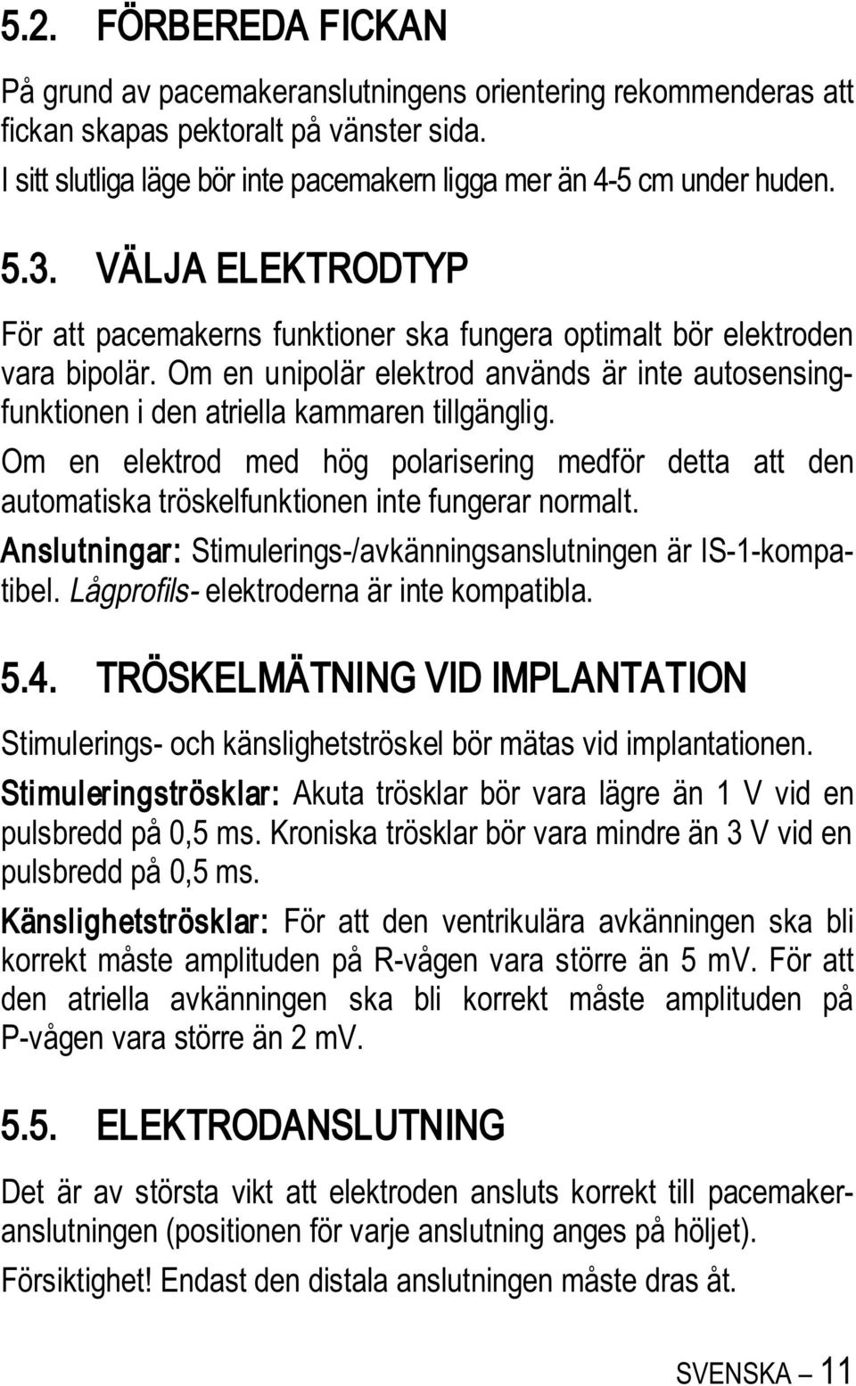 Om en unipolär elektrod används är inte autosensingfunktionen i den atriella kammaren tillgänglig.