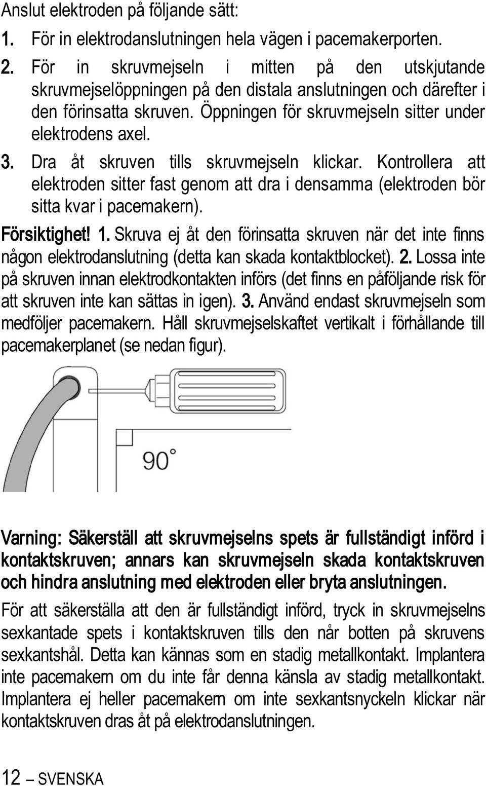 Dra åt skruven tills skruvmejseln klickar. Kontrollera att elektroden sitter fast genom att dra i densamma (elektroden bör sitta kvar i pacemakern). Försiktighet! 1.