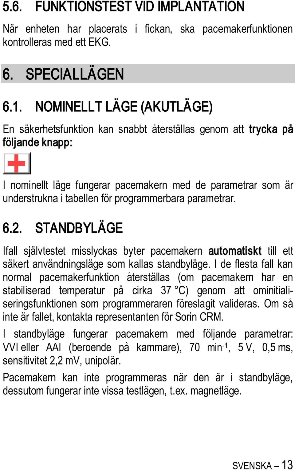 programmerbara parametrar. 6.2. STANDBYLÄGE Ifall självtestet misslyckas byter pacemakern automatiskt till ett säkert användningsläge som kallas standbyläge.