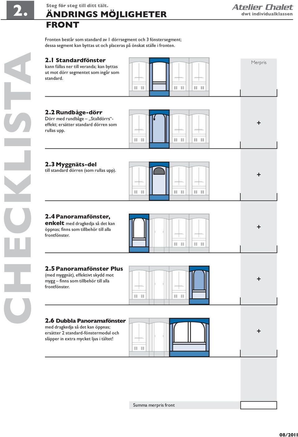 och placeras på önskat ställe i fronten. kann fällas ner till veranda; kan byttas ut mot dörr segmentet som ingår som standard.